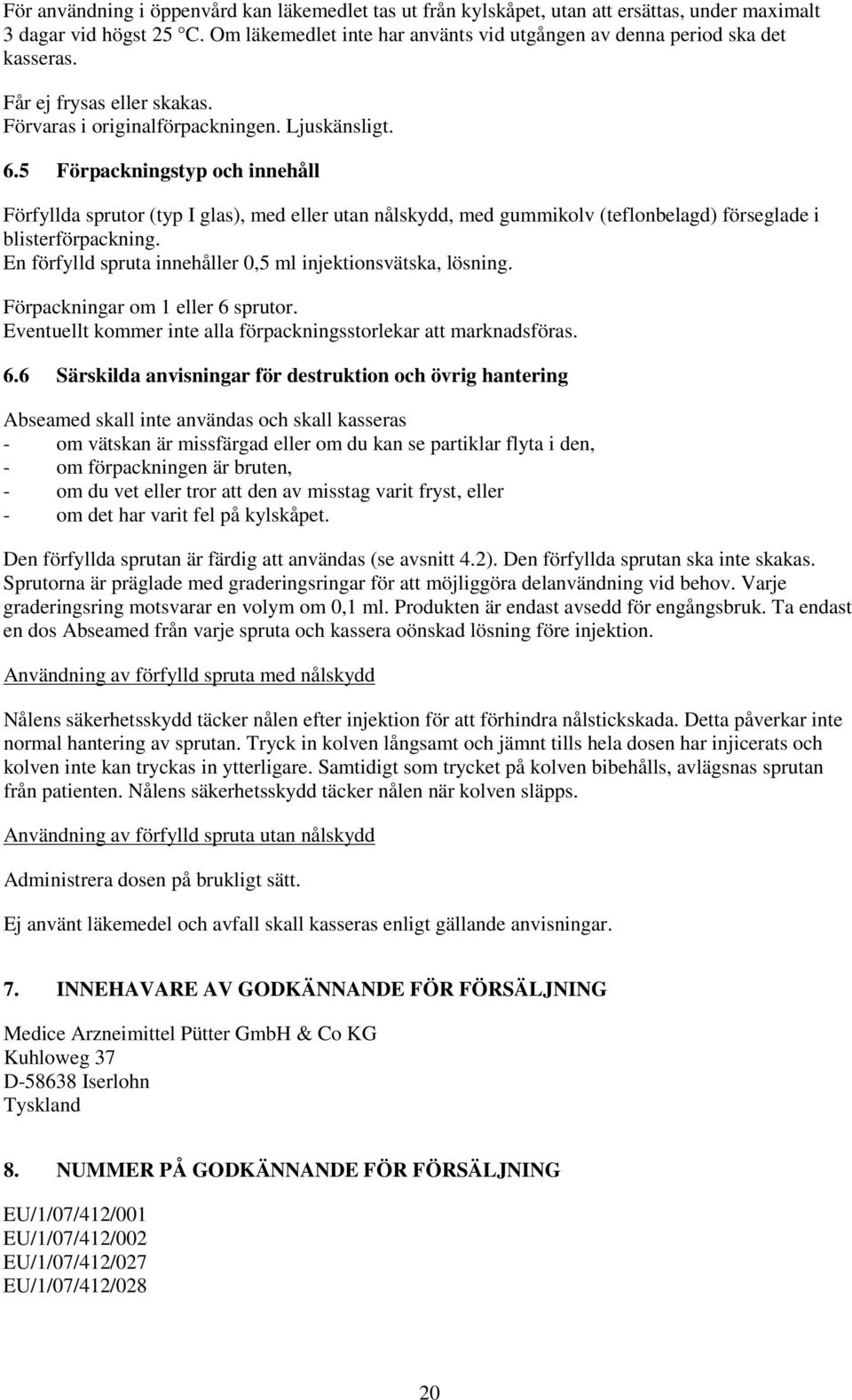 5 Förpackningstyp och innehåll Förfyllda sprutor (typ I glas), med eller utan nålskydd, med gummikolv (teflonbelagd) förseglade i blisterförpackning.