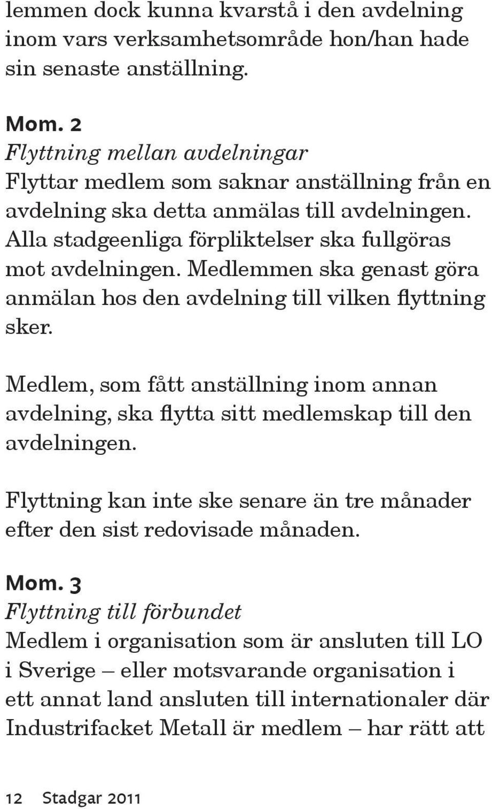 Medlemmen ska genast göra anmälan hos den avdelning till vilken flyttning sker. Medlem, som fått anställning inom annan avdelning, ska flytta sitt medlemskap till den avdelningen.