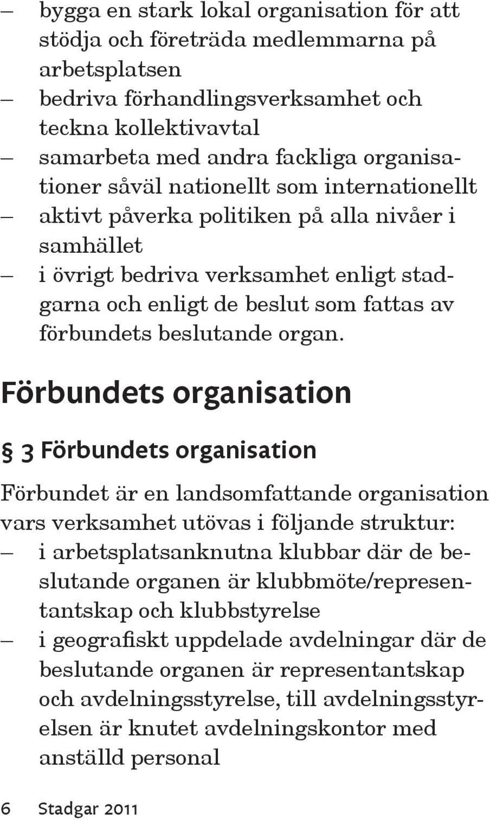 Förbundets organisation 3 Förbundets organisation Förbundet är en landsomfattande organisation vars verksamhet utövas i följande struktur: i arbetsplatsanknutna klubbar där de beslutande organen är