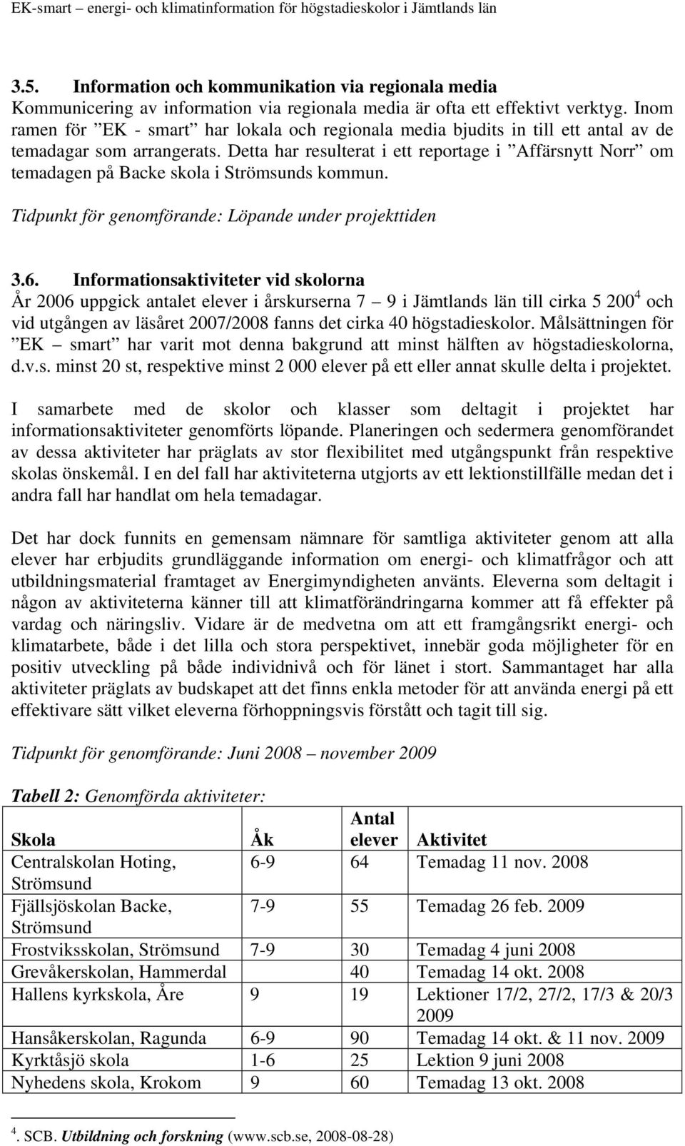 Detta har resulterat i ett reportage i Affärsnytt Norr om temadagen på Backe skola i Strömsunds kommun. Tidpunkt för genomförande: Löpande under projekttiden 3.6.