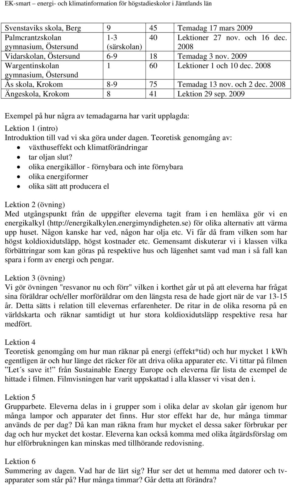 2009 Exempel på hur några av temadagarna har varit upplagda: Lektion 1 (intro) Introduktion till vad vi ska göra under dagen.