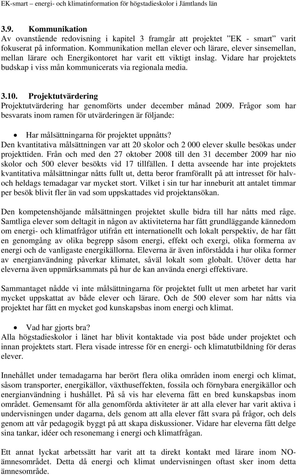 3.10. Projektutvärdering Projektutvärdering har genomförts under december månad 2009. Frågor som har besvarats inom ramen för utvärderingen är följande: Har målsättningarna för projektet uppnåtts?