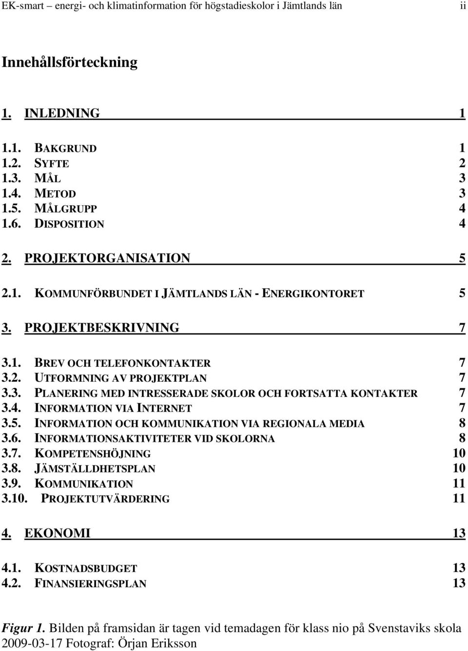 INFORMATION OCH KOMMUNIKATION VIA REGIONALA MEDIA 8 3.6. INFORMATIONSAKTIVITETER VID SKOLORNA 8 3.7. KOMPETENSHÖJNING 10 3.8. JÄMSTÄLLDHETSPLAN 10 3.9. KOMMUNIKATION 11 3.10. PROJEKTUTVÄRDERING 11 4.