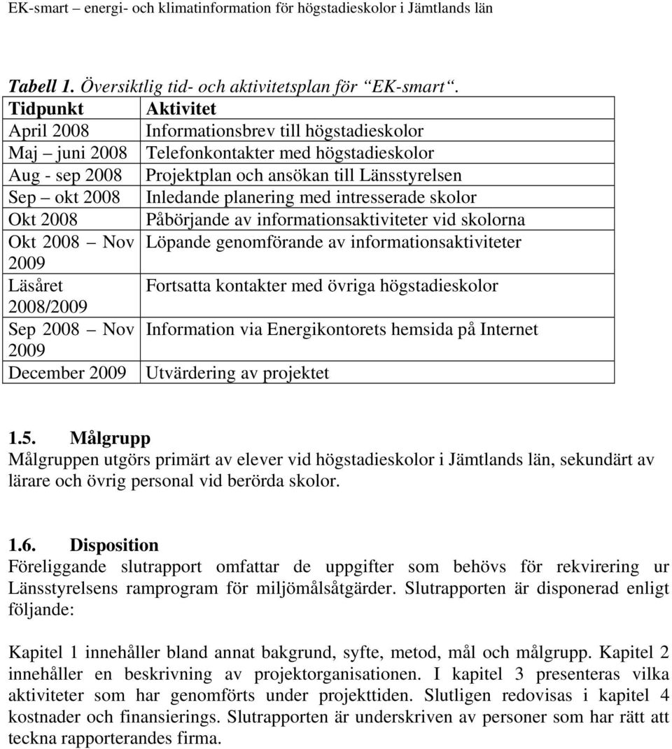 planering med intresserade skolor Okt 2008 Påbörjande av informationsaktiviteter vid skolorna Okt 2008 Nov Löpande genomförande av informationsaktiviteter 2009 Läsåret Fortsatta kontakter med övriga