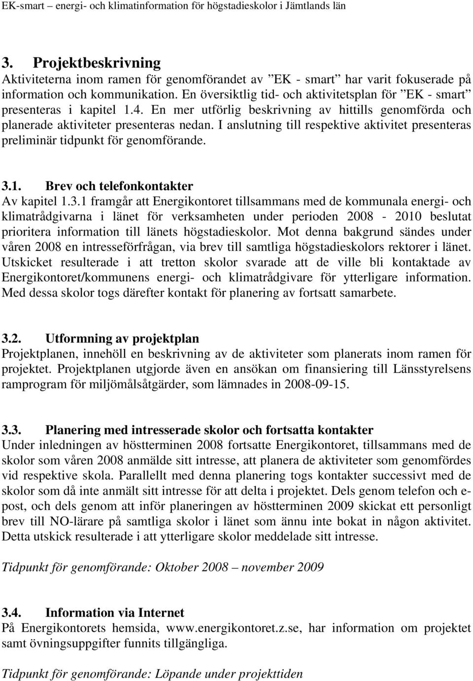 I anslutning till respektive aktivitet presenteras preliminär tidpunkt för genomförande. 3.