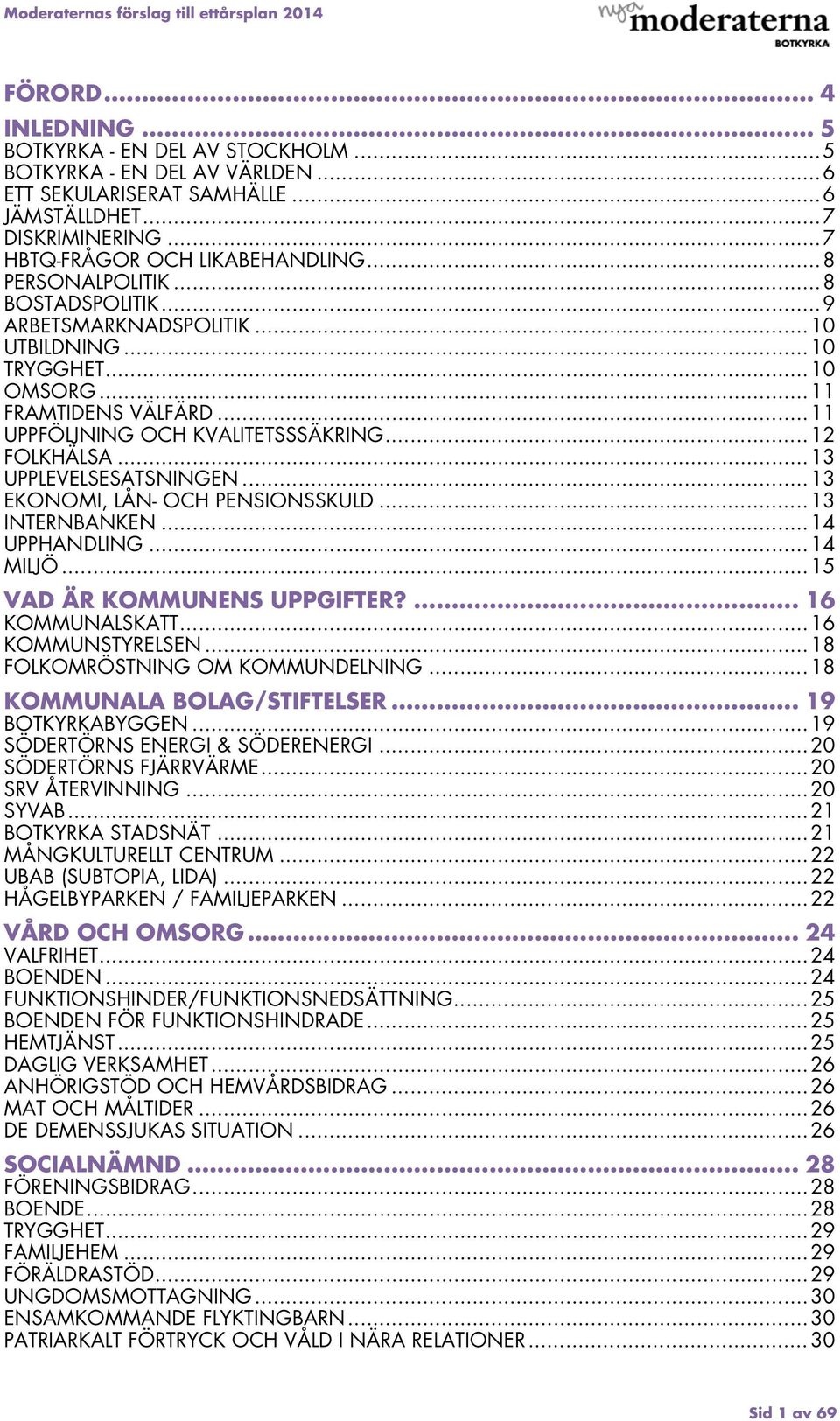 .. 13 UPPLEVELSESATSNINGEN... 13 EKONOMI, LÅN- OCH PENSIONSSKULD... 13 INTERNBANKEN... 14 UPPHANDLING... 14 MILJÖ... 15 VAD ÄR KOMMUNENS UPPGIFTER?... 16 KOMMUNALSKATT... 16 KOMMUNSTYRELSEN.