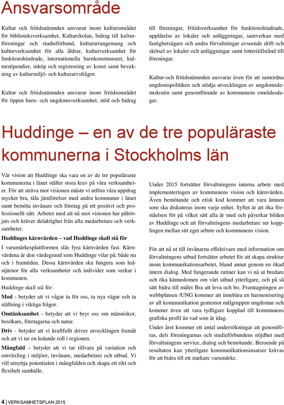 Kultur och fritidsnämnden ansvarar inom fritidsområdet för öppen barn- och ungdomsverksamhet, stöd och bidrag till föreningar, fritidsverksamhet för funktionshindrade, upplåtelse av lokaler och