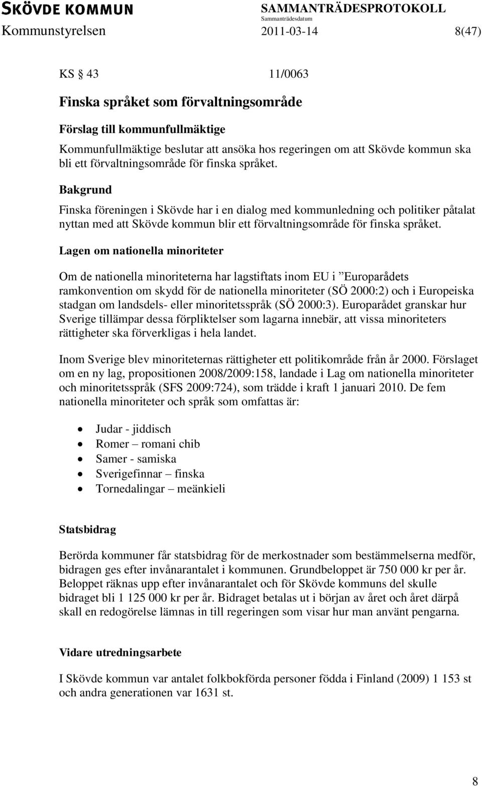 Finska föreningen i Skövde har i en dialog med kommunledning och politiker påtalat nyttan med att Skövde kommun blir  Lagen om nationella minoriteter Om de nationella minoriteterna har lagstiftats