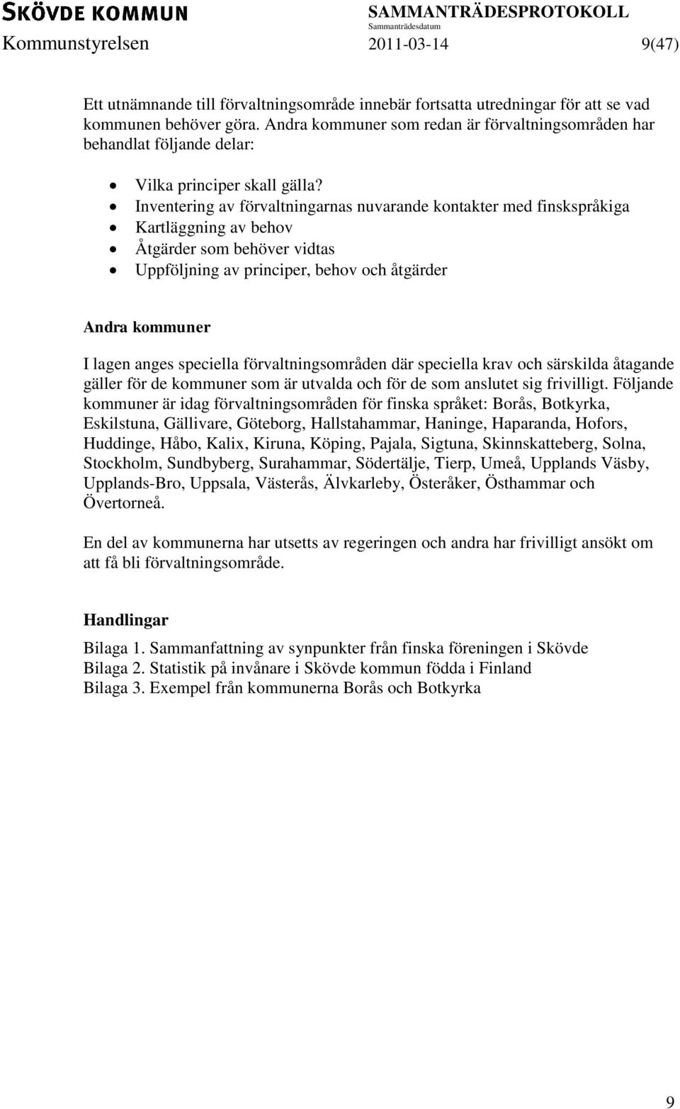 Inventering av förvaltningarnas nuvarande kontakter med finskspråkiga Kartläggning av behov Åtgärder som behöver vidtas Uppföljning av principer, behov och åtgärder Andra kommuner I lagen anges