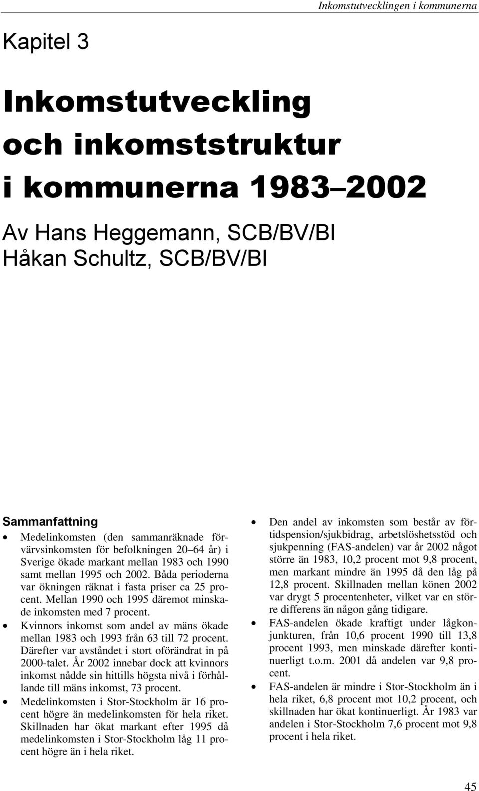 Mellan 1990 och 1995 däremot minskade inkomsten med 7 procent. Kvinnors inkomst som andel av mäns ökade mellan 1983 och 1993 från 63 till 72 procent.