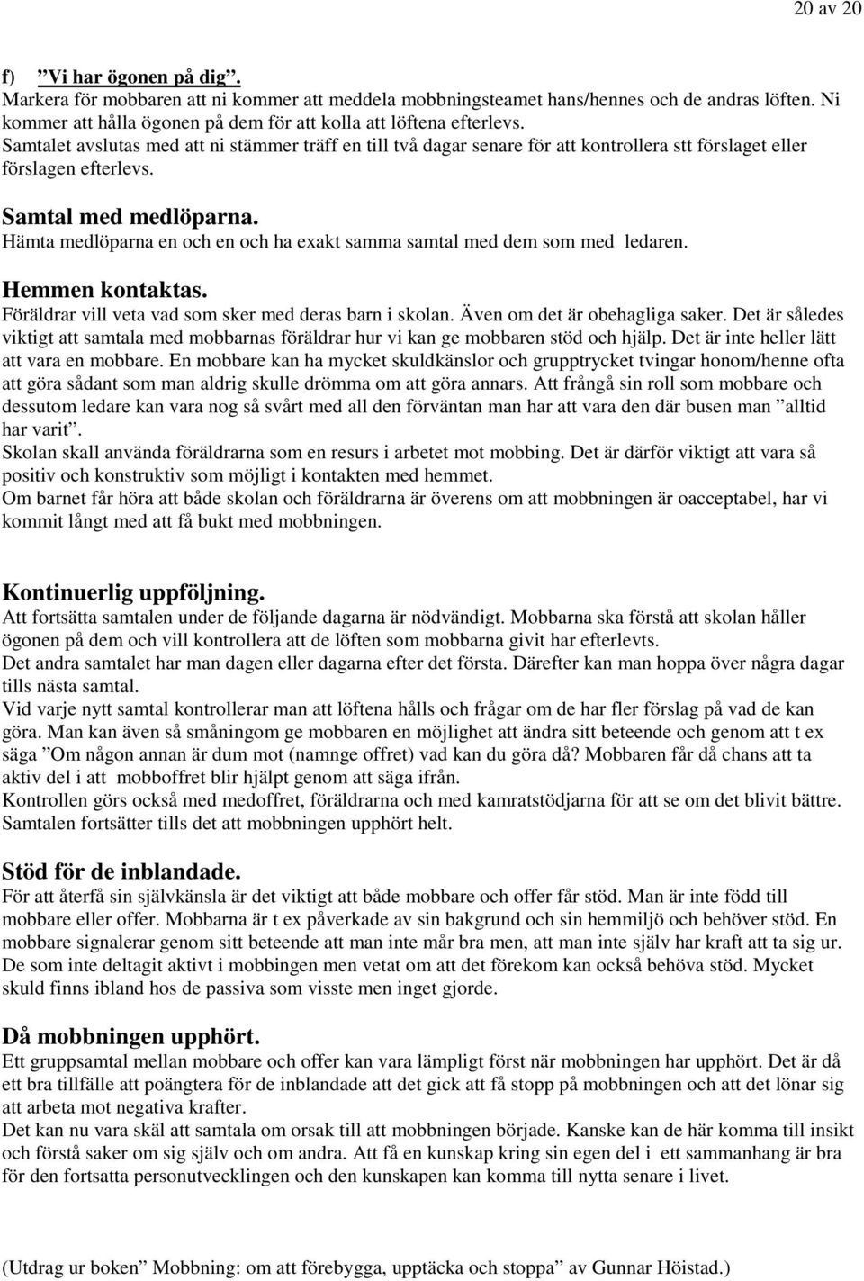 Samtal med medlöparna. Hämta medlöparna en och en och ha exakt samma samtal med dem som med ledaren. Hemmen kontaktas. Föräldrar vill veta vad som sker med deras barn i skolan.