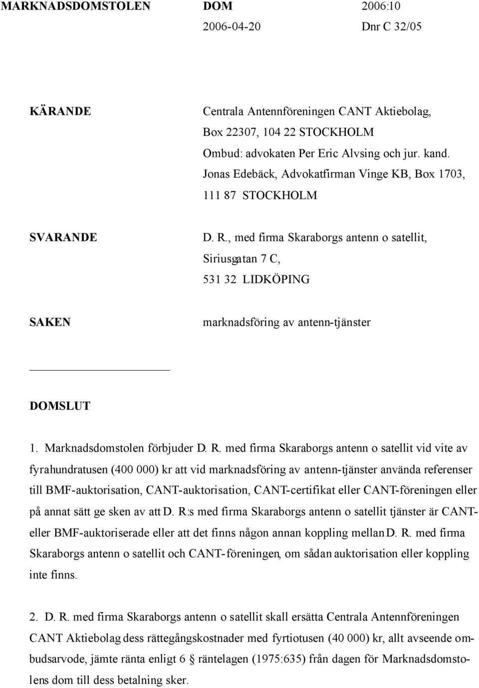 , med firma Skaraborgs antenn o satellit, Siriusgatan 7 C, 531 32 LIDKÖPING SAKEN marknadsföring av antenn-tjänster DOMSLUT 1. Marknadsdomstolen förbjuder D. R.