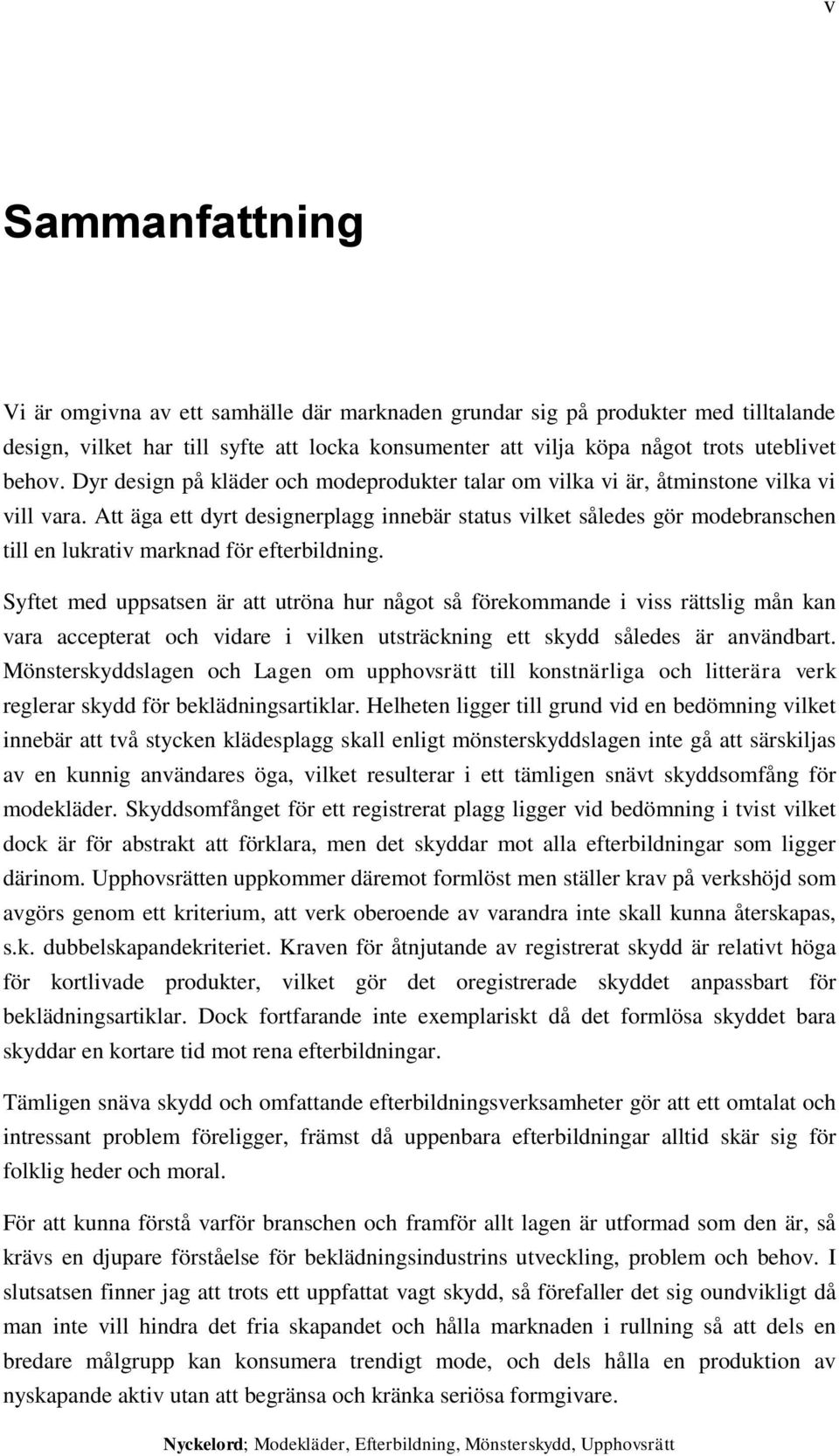 Att äga ett dyrt designerplagg innebär status vilket således gör modebranschen till en lukrativ marknad för efterbildning.