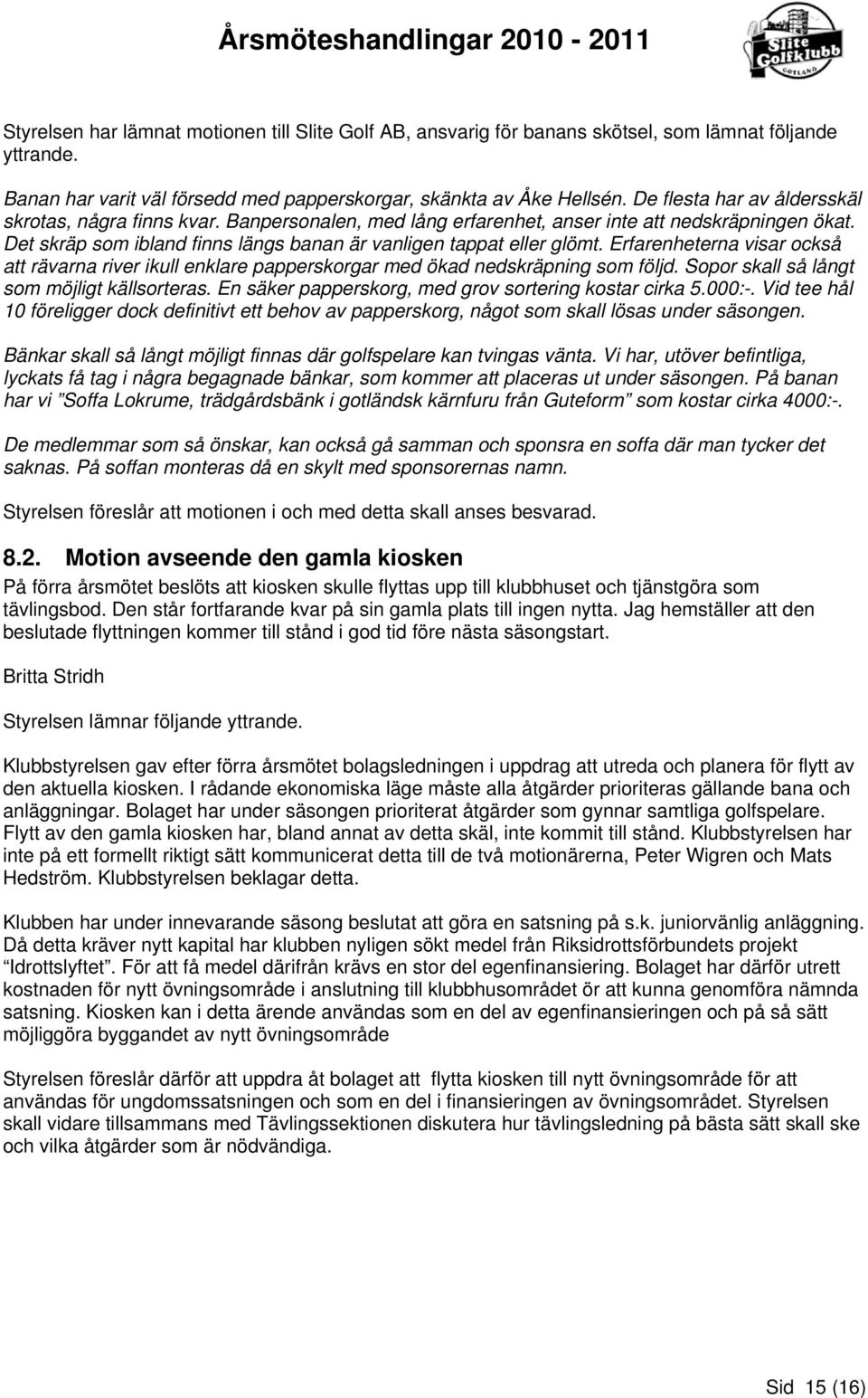 Erfarenheterna visar också att rävarna river ikull enklare papperskorgar med ökad nedskräpning som följd. Sopor skall så långt som möjligt källsorteras.