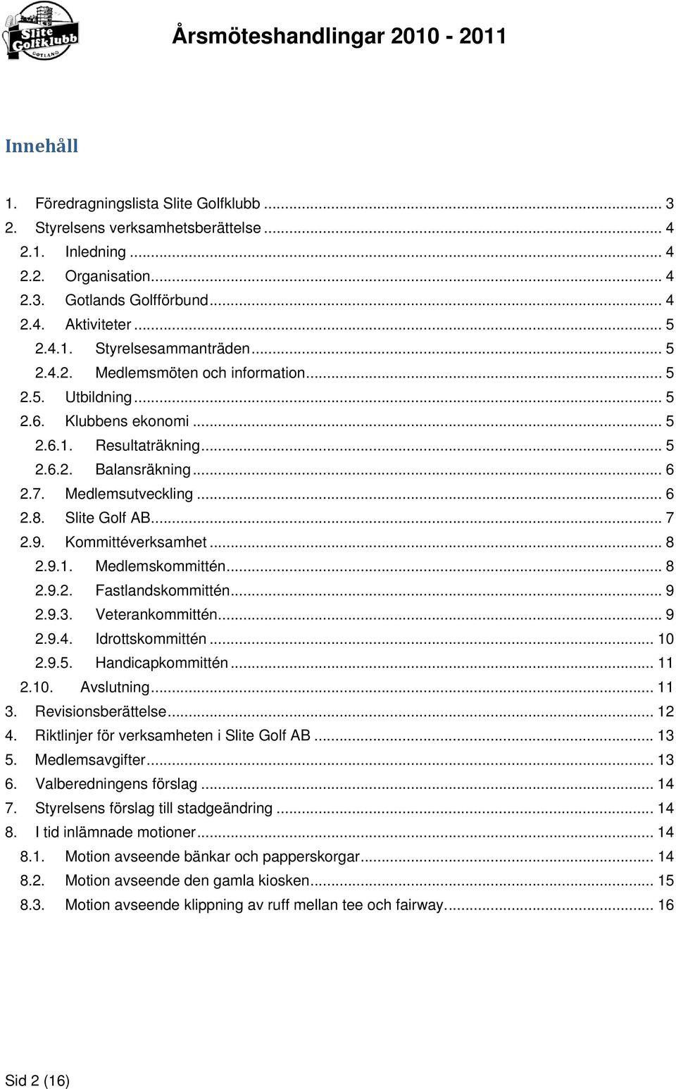 9. Kommittéverksamhet... 8 2.9.1. Medlemskommittén... 8 2.9.2. Fastlandskommittén... 9 2.9.3. Veterankommittén... 9 2.9.4. Idrottskommittén... 10 2.9.5. Handicapkommittén... 11 2.10. Avslutning... 11 3.