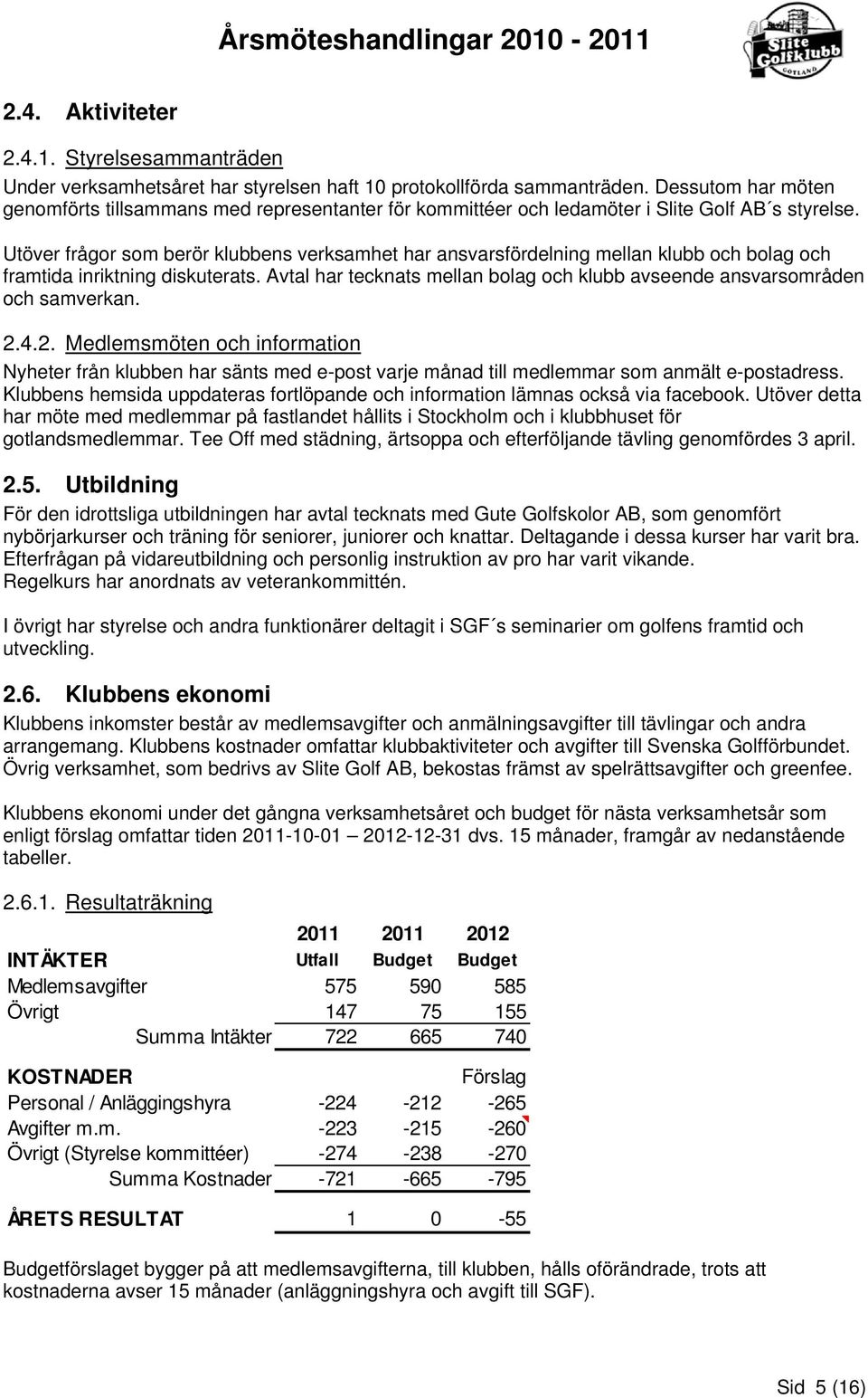 Utöver frågor som berör klubbens verksamhet har ansvarsfördelning mellan klubb och bolag och framtida inriktning diskuterats.