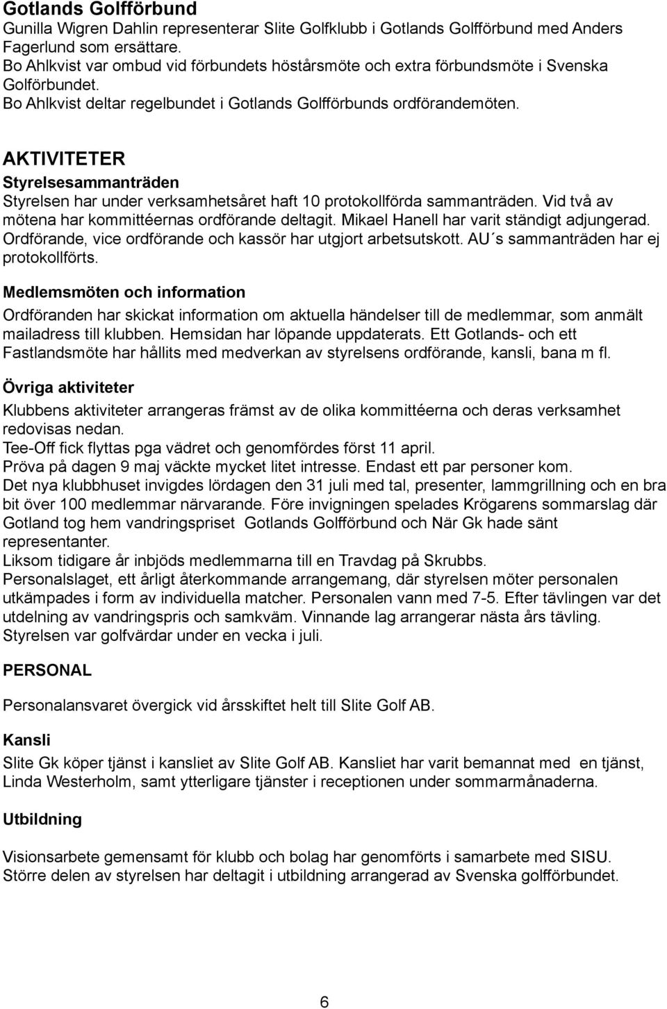 AKTIVITETER Styrelsesammanträden Styrelsen har under verksamhetsåret haft 10 protokollförda sammanträden. Vid två av mötena har kommittéernas ordförande deltagit.