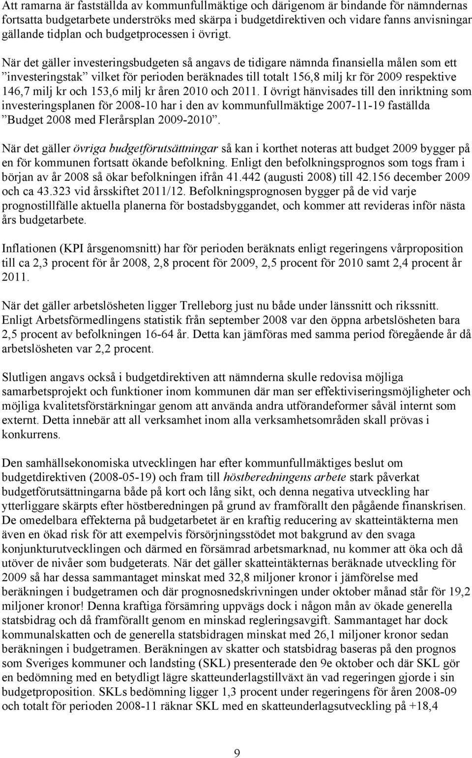 När det gäller investeringsbudgeten så angavs de tidigare nämnda finansiella målen som ett investeringstak vilket för perioden beräknades till totalt 156,8 milj kr för 2009 respektive 146,7 milj kr