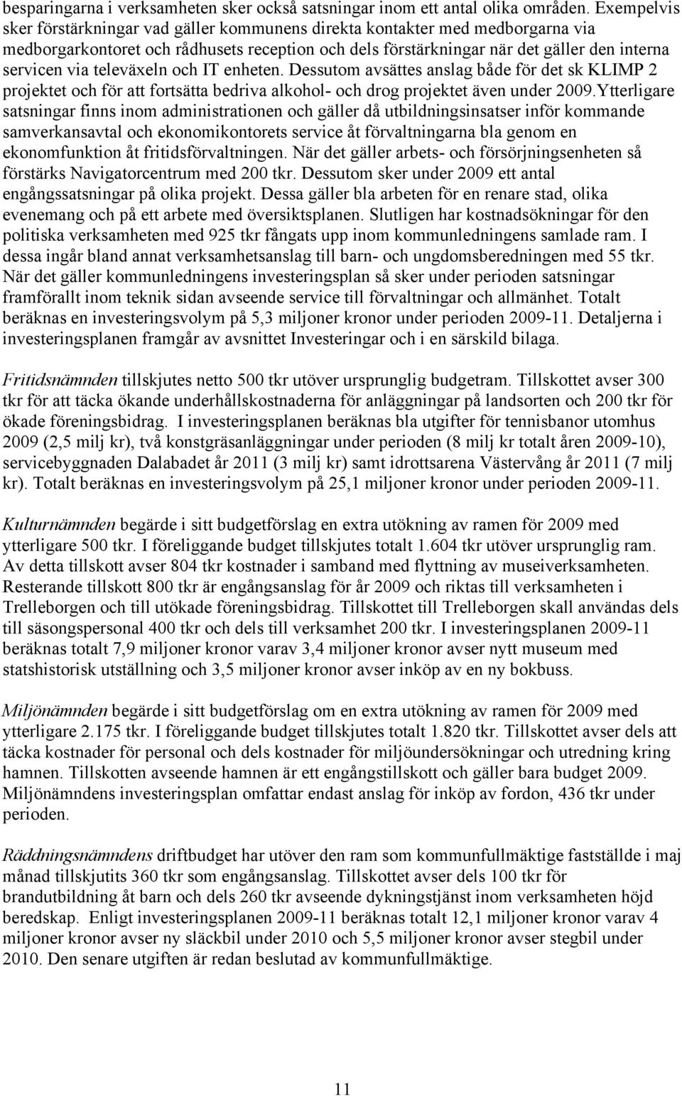 televäxeln och IT enheten. Dessutom avsättes anslag både för det sk KLIMP 2 projektet och för att fortsätta bedriva alkohol- och drog projektet även under 2009.