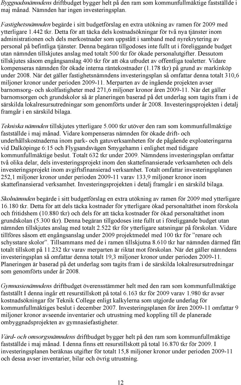 Detta för att täcka dels kostnadsökningar för två nya tjänster inom administrationen och dels merkostnader som uppstått i samband med nyrekrytering av personal på befintliga tjänster.