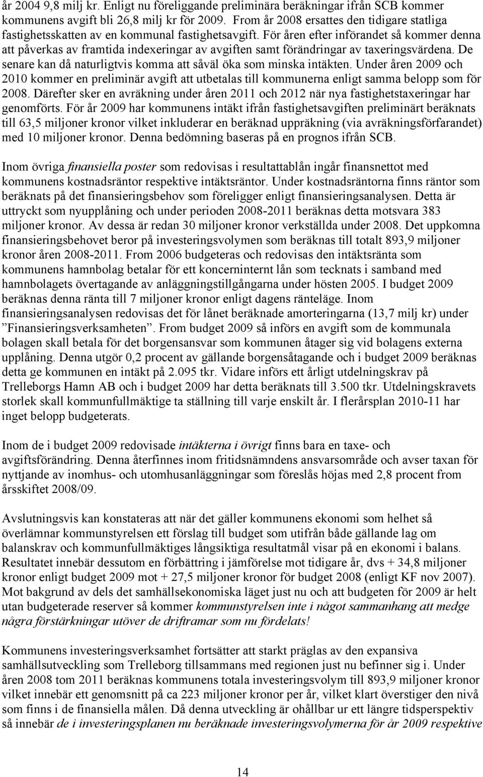 För åren efter införandet så kommer denna att påverkas av framtida indexeringar av avgiften samt förändringar av taxeringsvärdena.