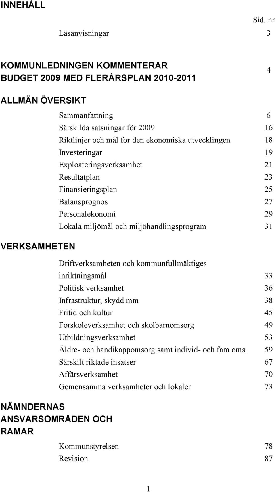 utvecklingen 18 Investeringar 19 Exploateringsverksamhet 21 Resultatplan 23 Finansieringsplan 25 Balansprognos 27 Personalekonomi 29 Lokala miljömål och miljöhandlingsprogram 31 VERKSAMHETEN