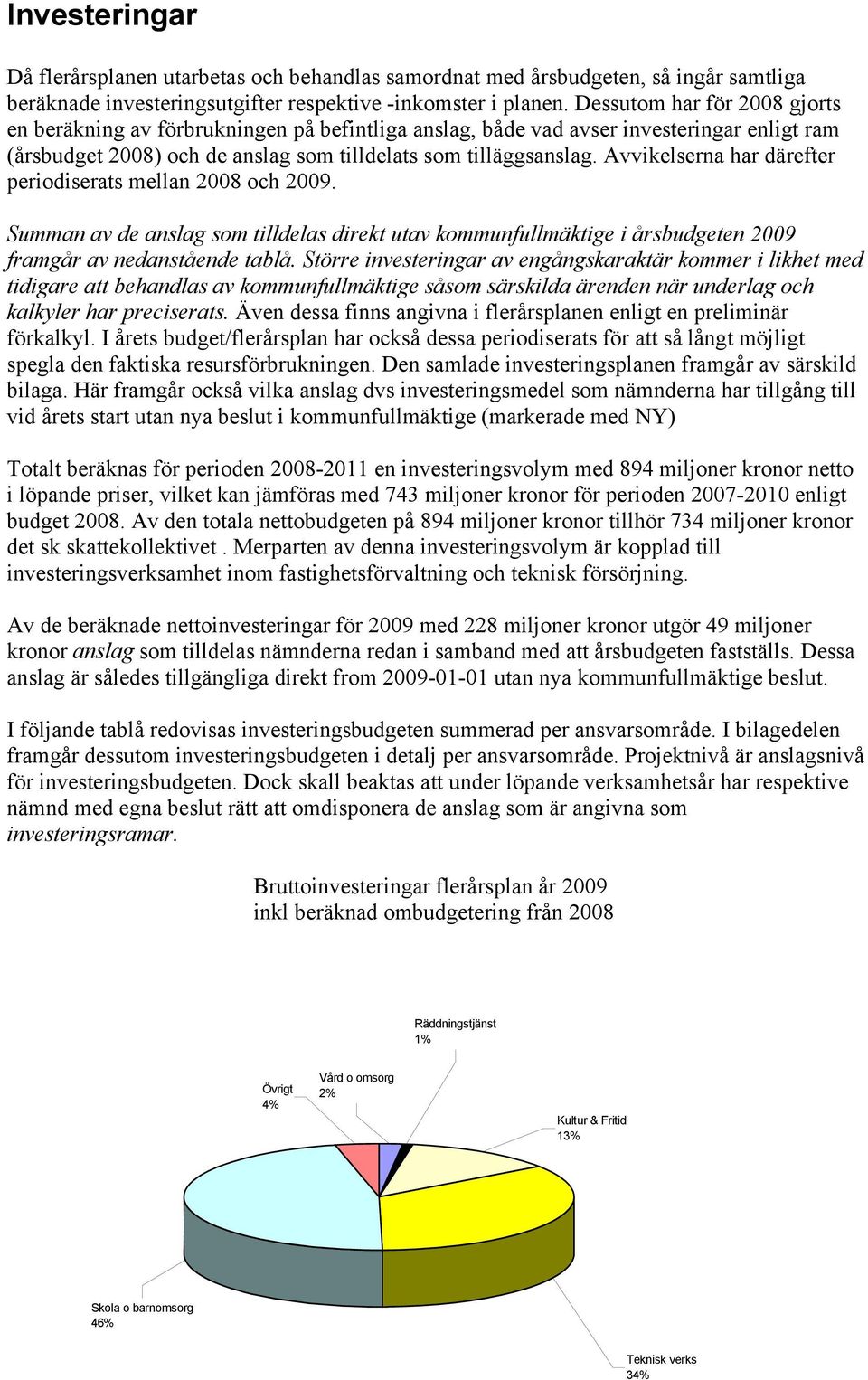 Avvikelserna har därefter periodiserats mellan 2008 och 2009. Summan av de anslag som tilldelas direkt utav kommunfullmäktige i årsbudgeten 2009 framgår av nedanstående tablå.