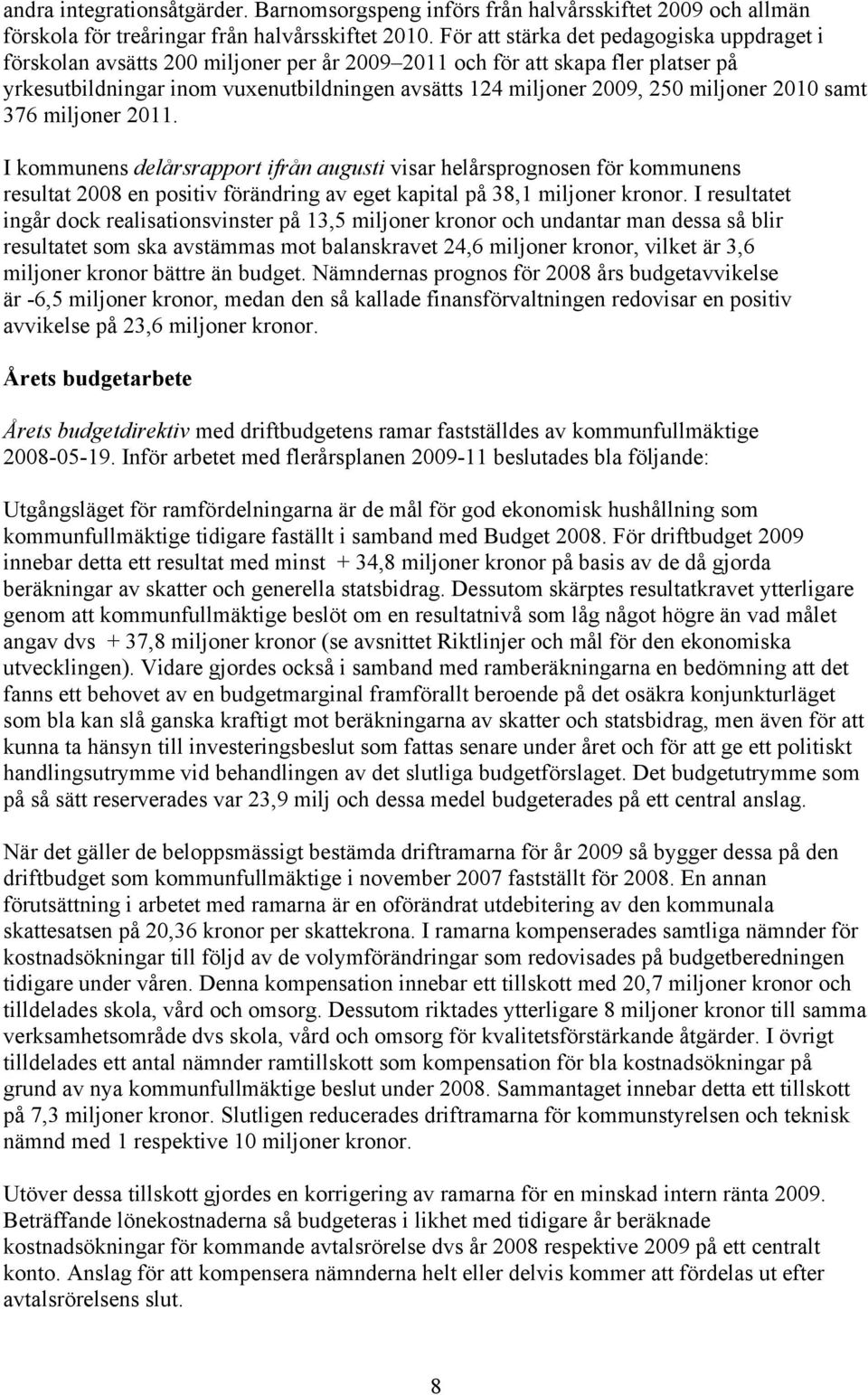 miljoner 2010 samt 376 miljoner 2011. I kommunens delårsrapport ifrån augusti visar helårsprognosen för kommunens resultat 2008 en positiv förändring av eget kapital på 38,1 miljoner kronor.