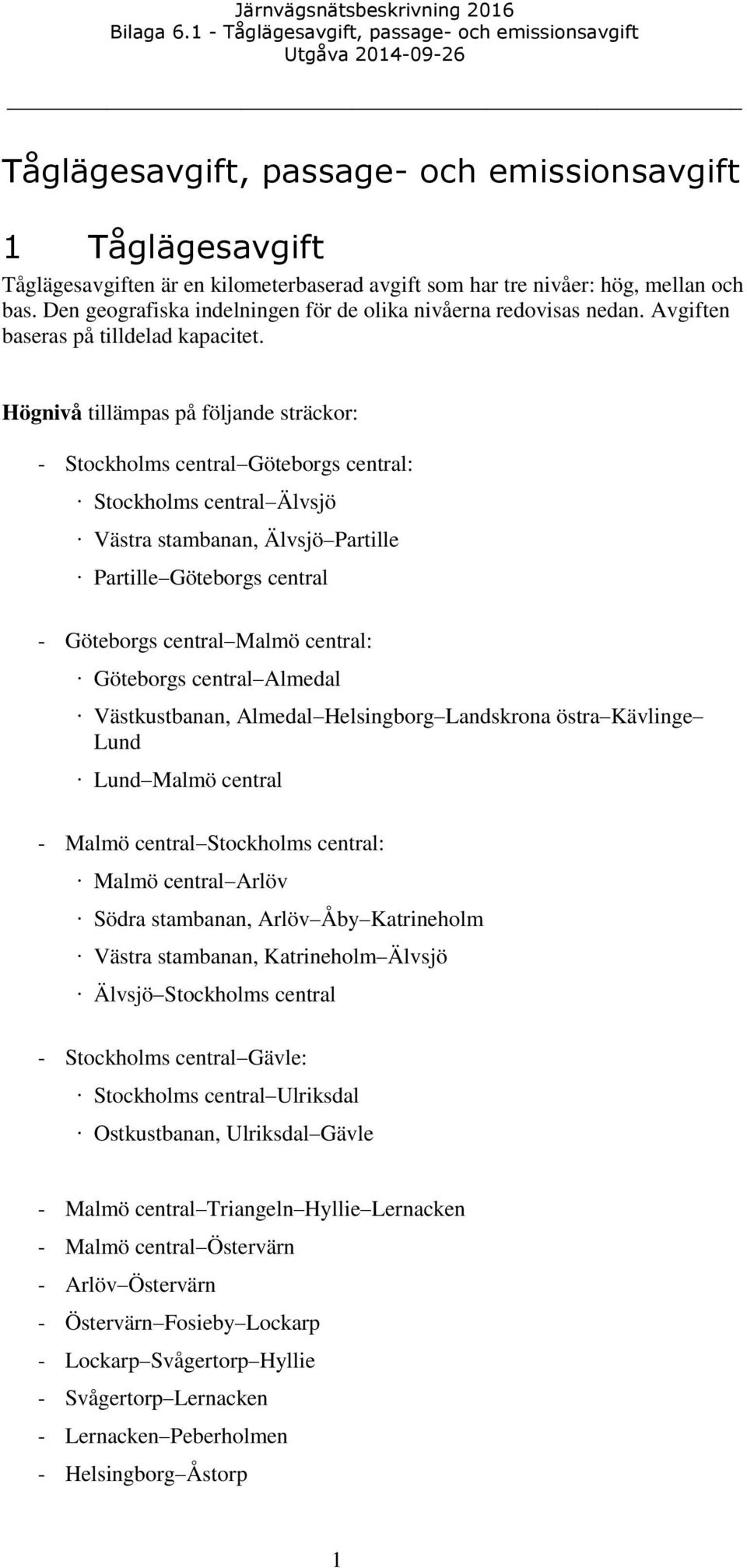 Högnivå tillämpas på följande sträckor: - Stockholms central Göteborgs central: Stockholms central Älvsjö Västra stambanan, Älvsjö Partille Partille Göteborgs central - Göteborgs central Malmö