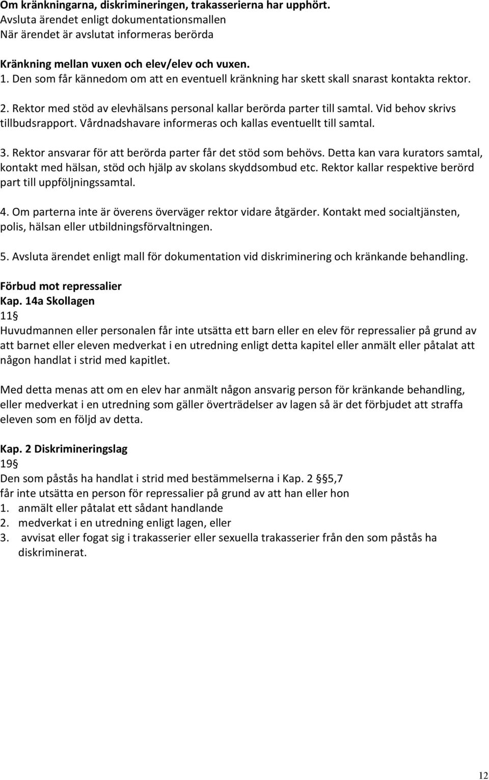 Vid behov skrivs tillbudsrapport. Vårdnadshavare informeras och kallas eventuellt till samtal. 3. Rektor ansvarar för att berörda parter får det stöd som behövs.