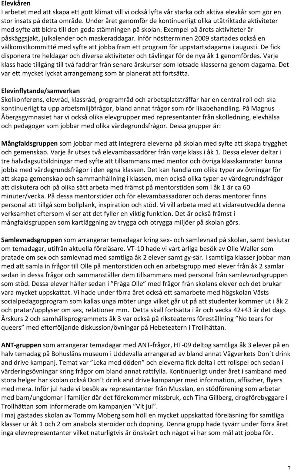 Inför höstterminen 2009 startades också en välkomstkommitté med syfte att jobba fram ett program för uppstartsdagarna i augusti.