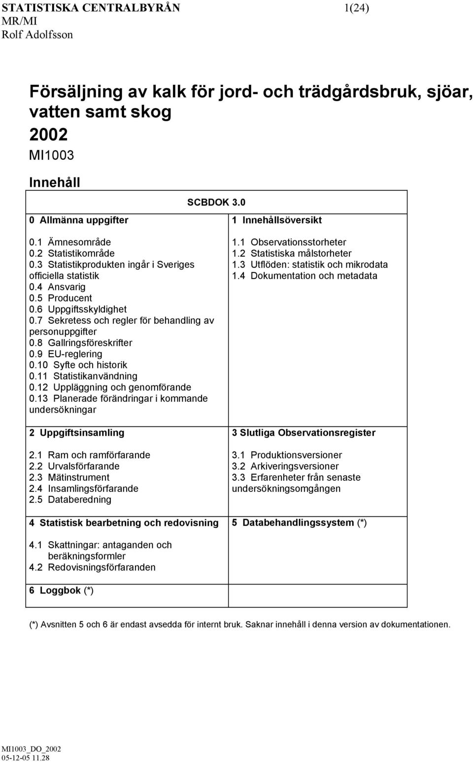 8 Gallringsföreskrifter 0.9 EU-reglering 0.10 Syfte och historik 0.11 Statistikanvändning 0.12 Uppläggning och genomförande 0.13 Planerade förändringar i kommande undersökningar 2 Uppgiftsinsamling 2.