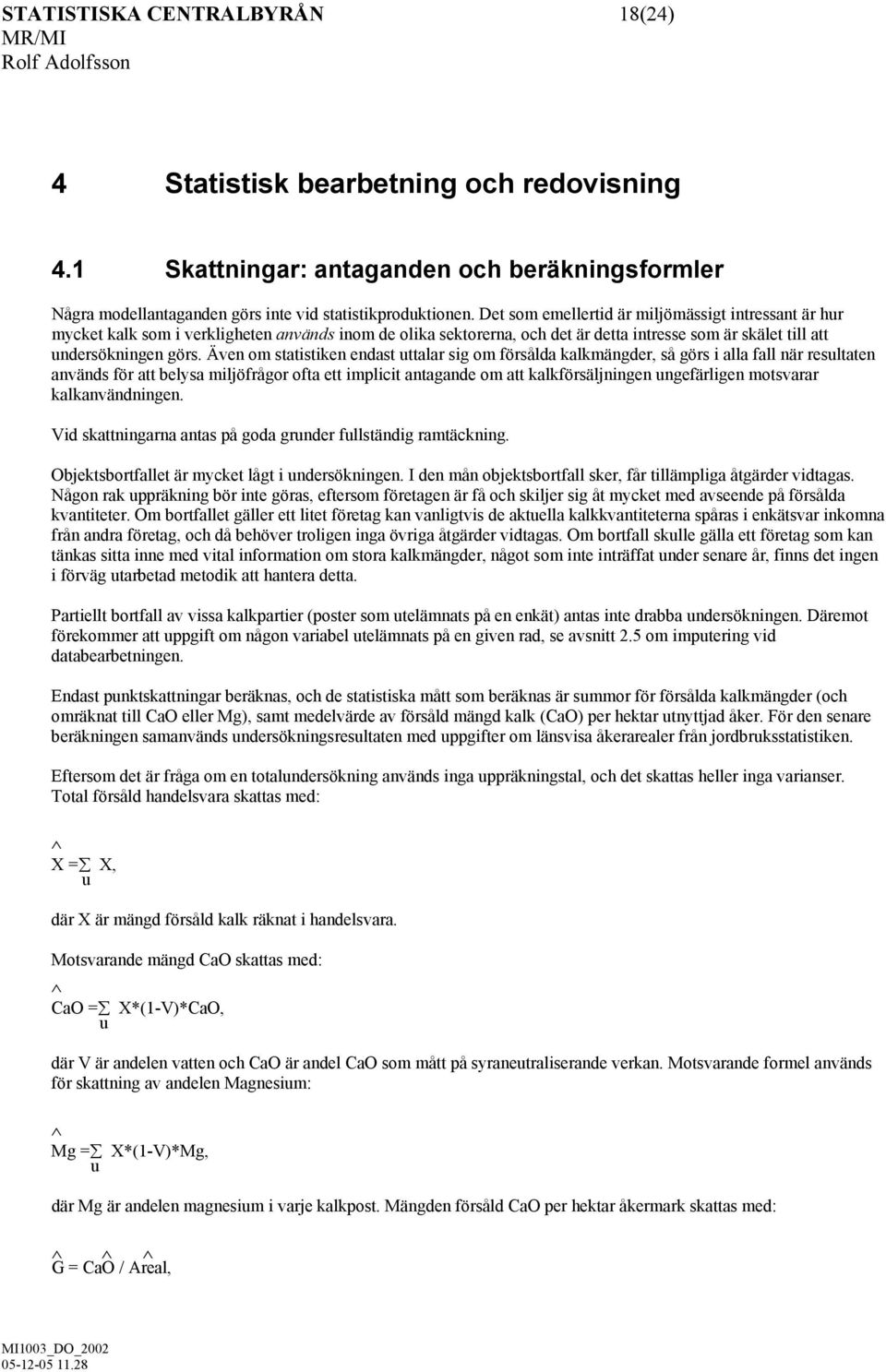 Även om statistiken endast uttalar sig om försålda kalkmängder, så görs i alla fall när resultaten används för att belysa miljöfrågor ofta ett implicit antagande om att kalkförsäljningen ungefärligen