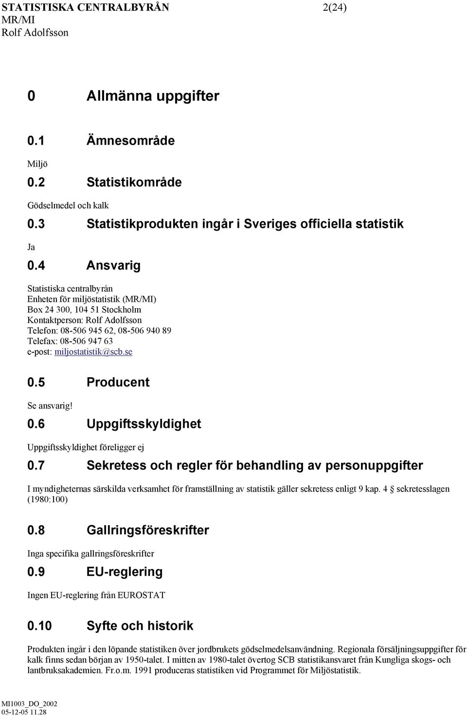 se 0.5 Producent Se ansvarig! 0.6 Uppgiftsskyldighet Uppgiftsskyldighet föreligger ej 0.