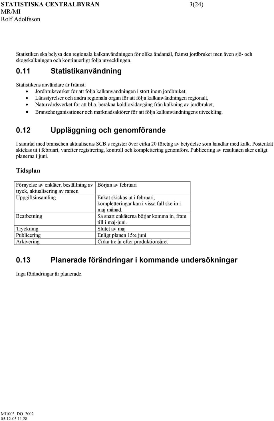 regionalt, Naturvårdsverket för att bl.a. beräkna koldioxidavgång från kalkning av jordbruket, Branschorganisationer och marknadsaktörer för att följa kalkanvändningens utveckling. 0.