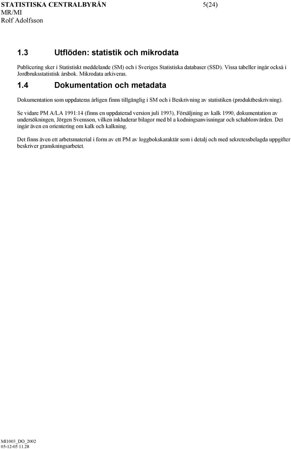 4 Dokumentation och metadata Dokumentation som uppdateras årligen finns tillgänglig i SM och i av statistiken (produktbeskrivning).