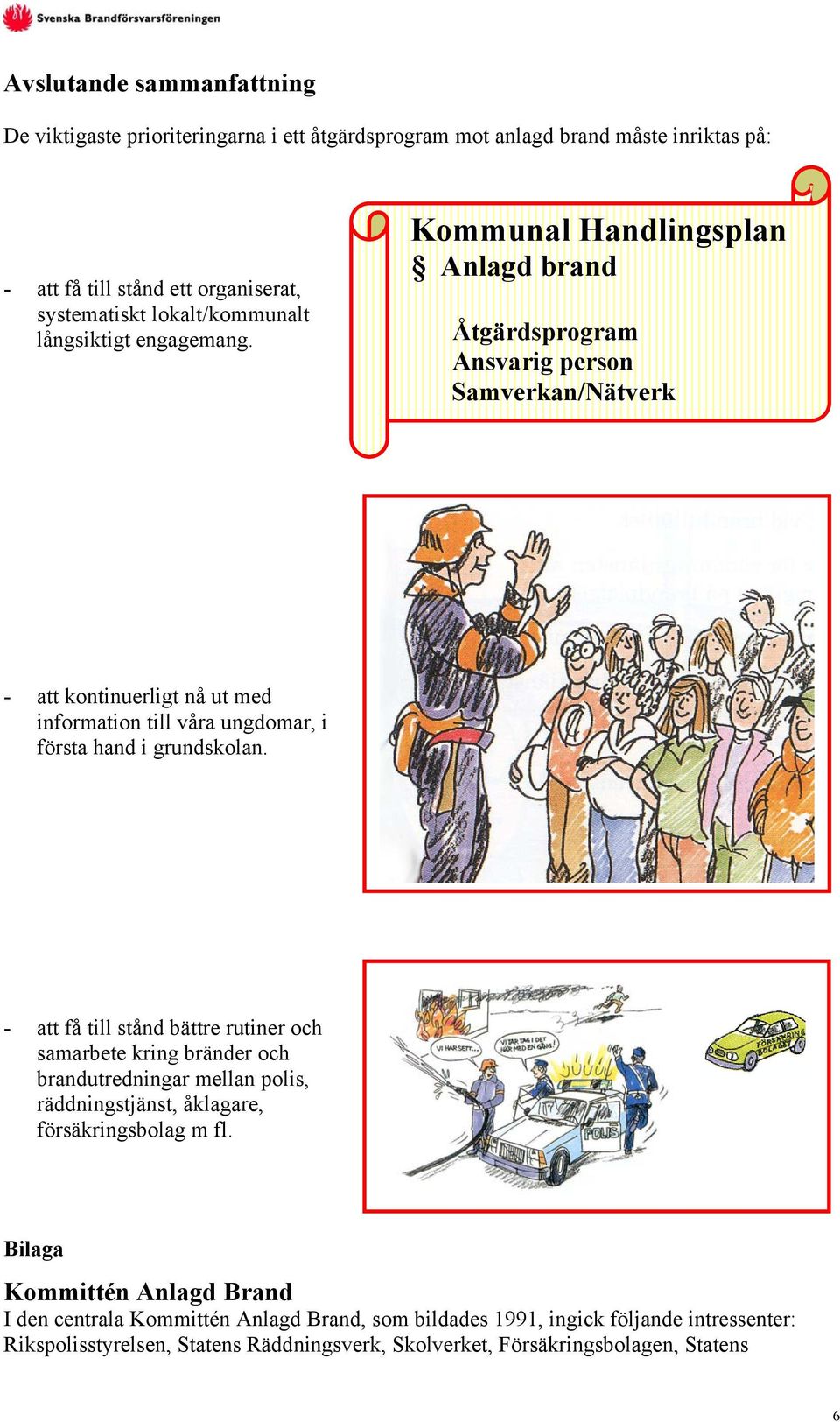 Kommunal Handlingsplan Anlagd brand Åtgärdsprogram Ansvarig person Samverkan/Nätverk - att kontinuerligt nå ut med information till våra ungdomar, i första hand i grundskolan.