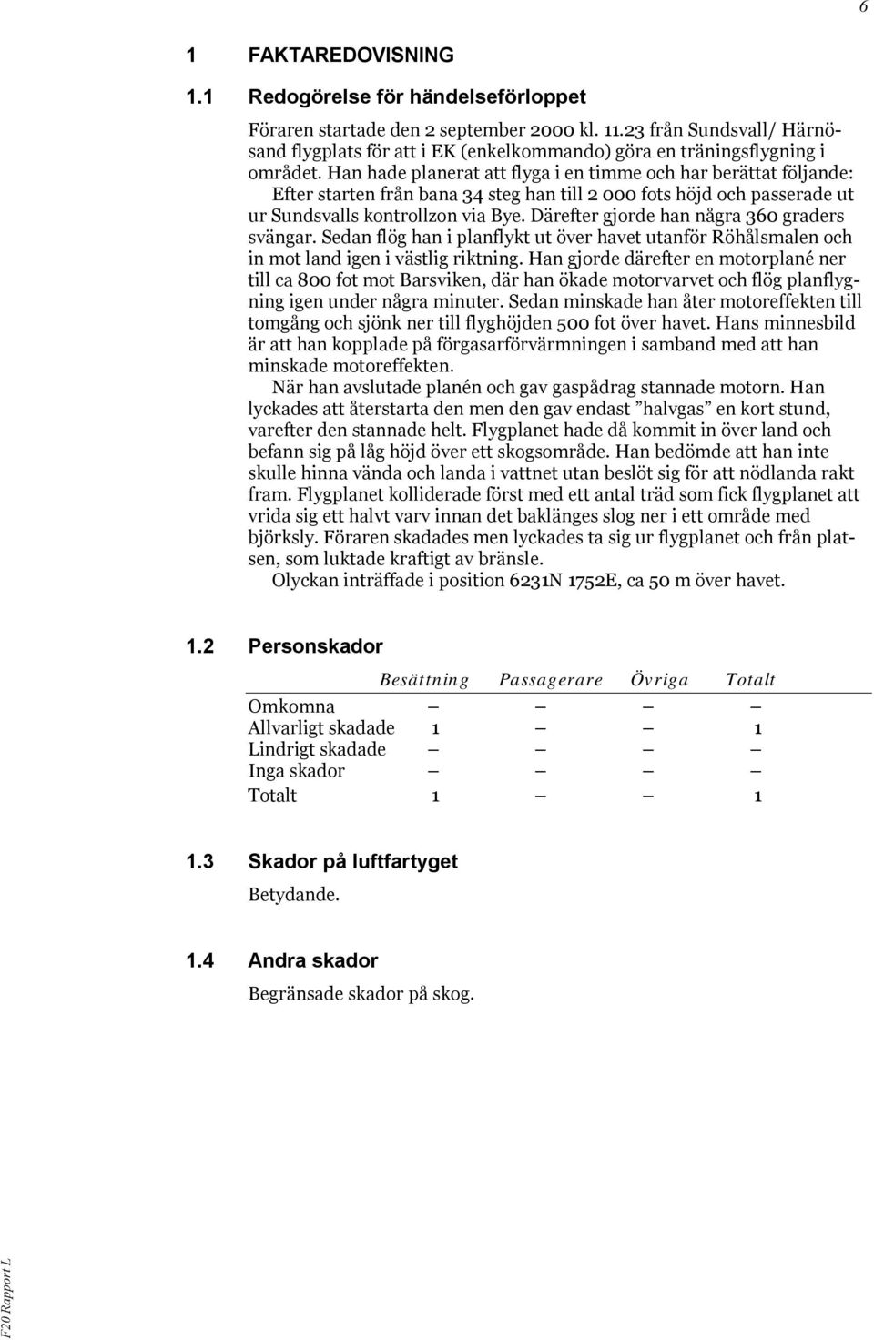 Han hade planerat att flyga i en timme och har berättat följande: Efter starten från bana 34 steg han till 2 000 fots höjd och passerade ut ur Sundsvalls kontrollzon via Bye.