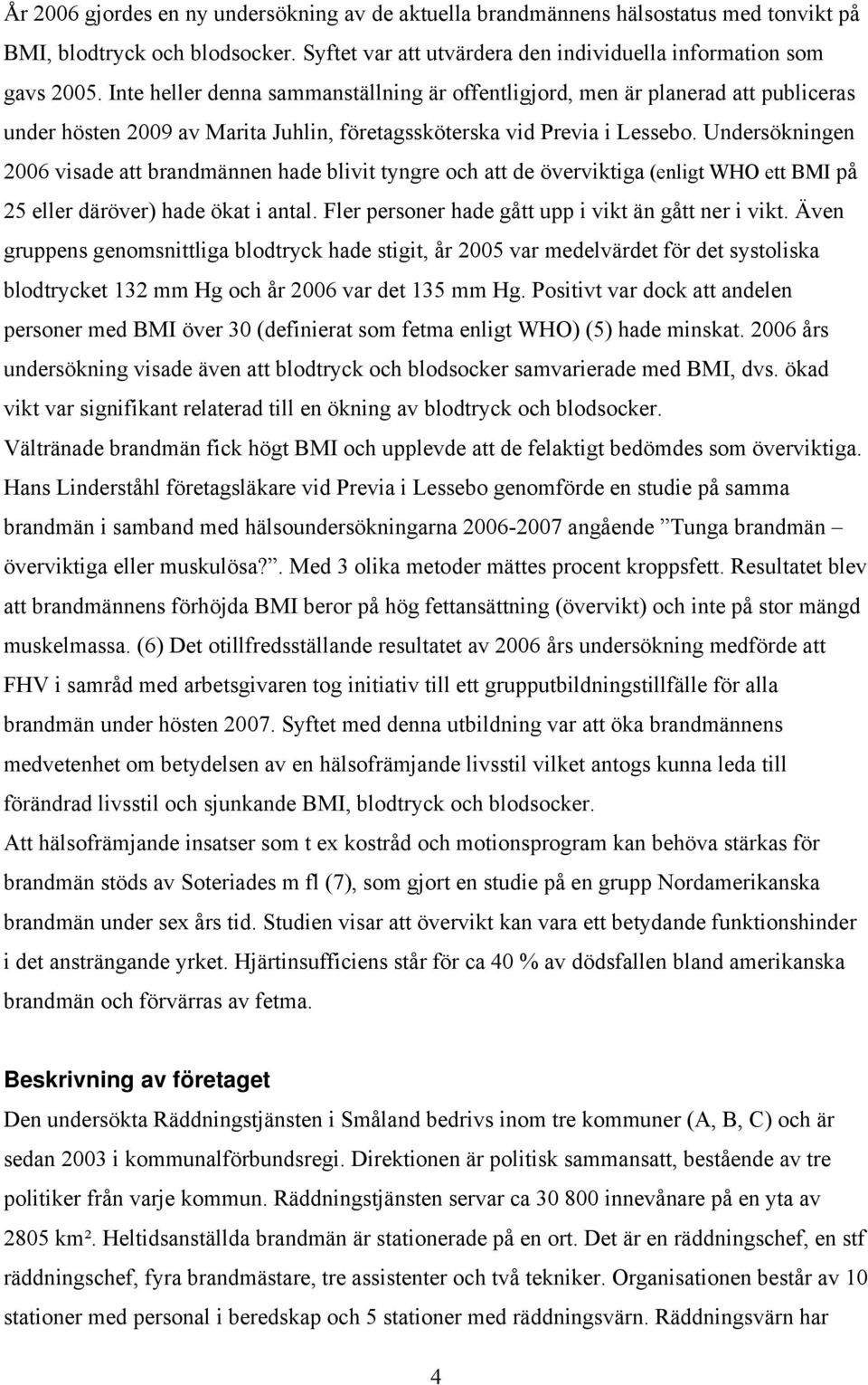 Undersökningen 2006 visade att brandmännen hade blivit tyngre och att de överviktiga (enligt WHO ett BMI på 25 eller däröver) hade ökat i antal. Fler personer hade gått upp i vikt än gått ner i vikt.