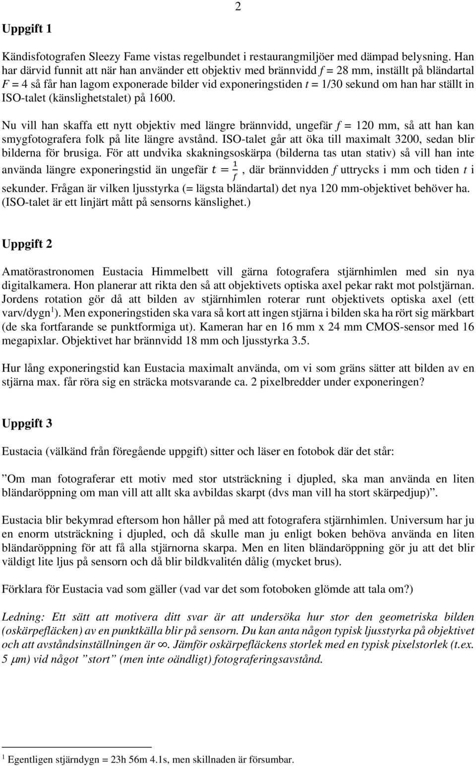 in ISO-talet (känslighetstalet) på 1600. Nu vill han skaffa ett nytt objektiv med längre brännvidd, ungefär f = 10 mm, så att han kan smygfotografera folk på lite längre avstånd.