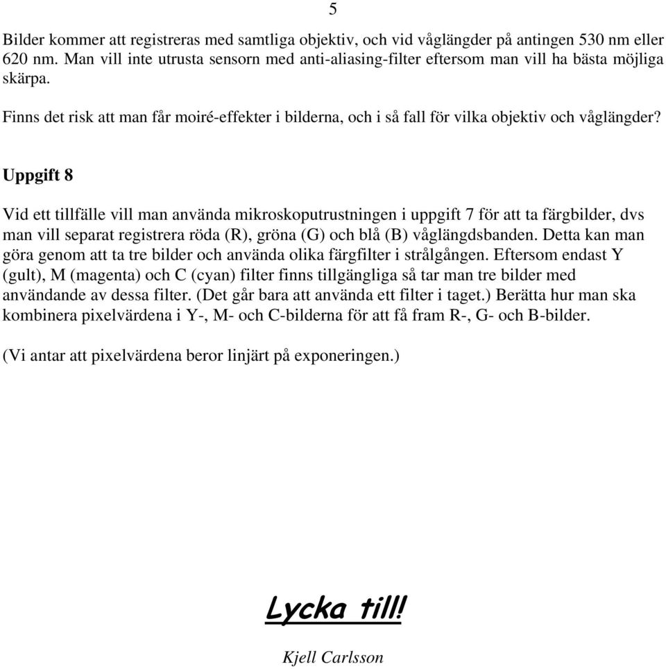 Uppgift 8 Vid ett tillfälle vill man använda mikroskoputrustningen i uppgift 7 för att ta färgbilder, dvs man vill separat registrera röda (R), gröna (G) och blå (B) våglängdsbanden.