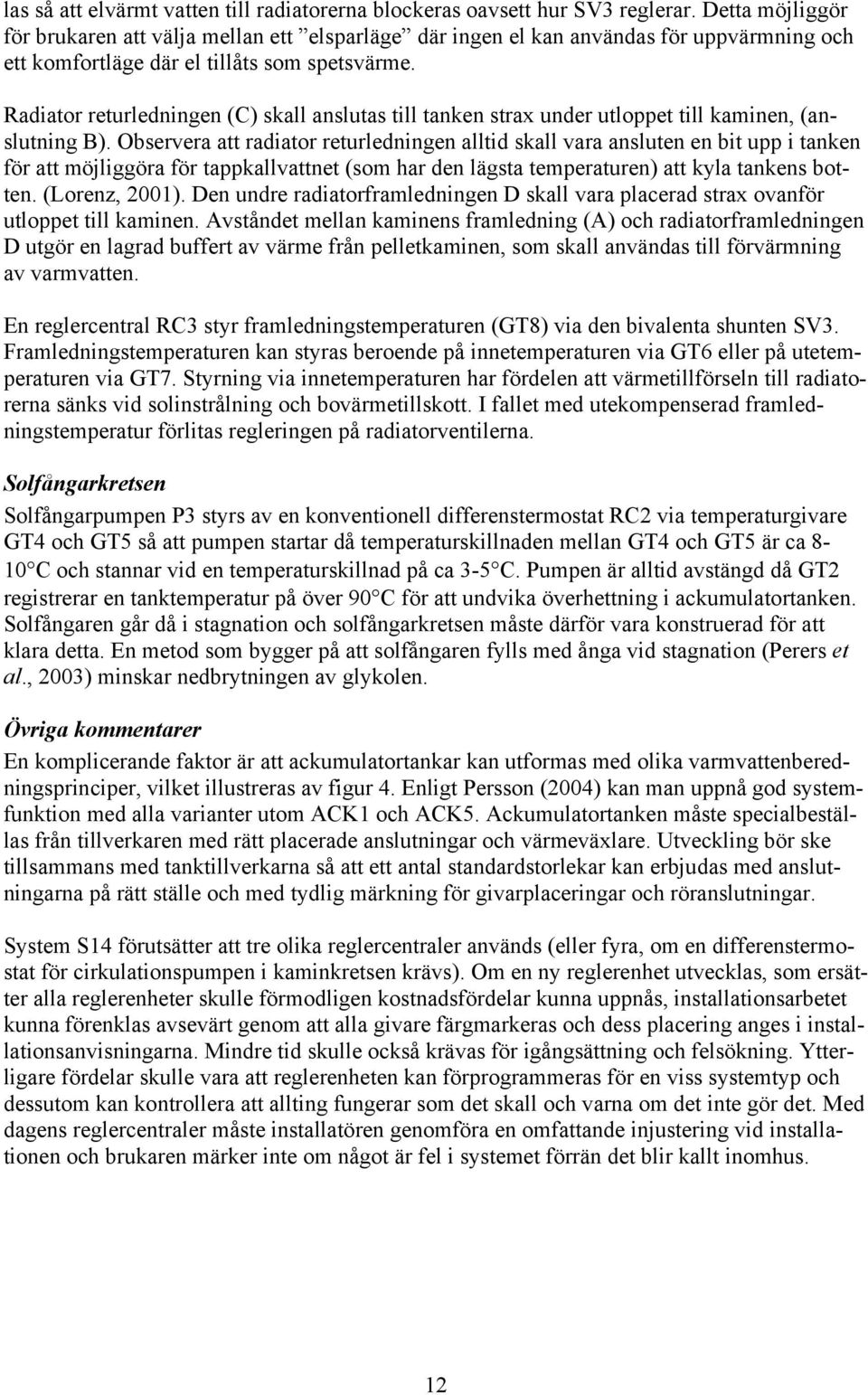 Radiator returledningen (C) skall anslutas till tanken strax under utloppet till kaminen, (anslutning B).