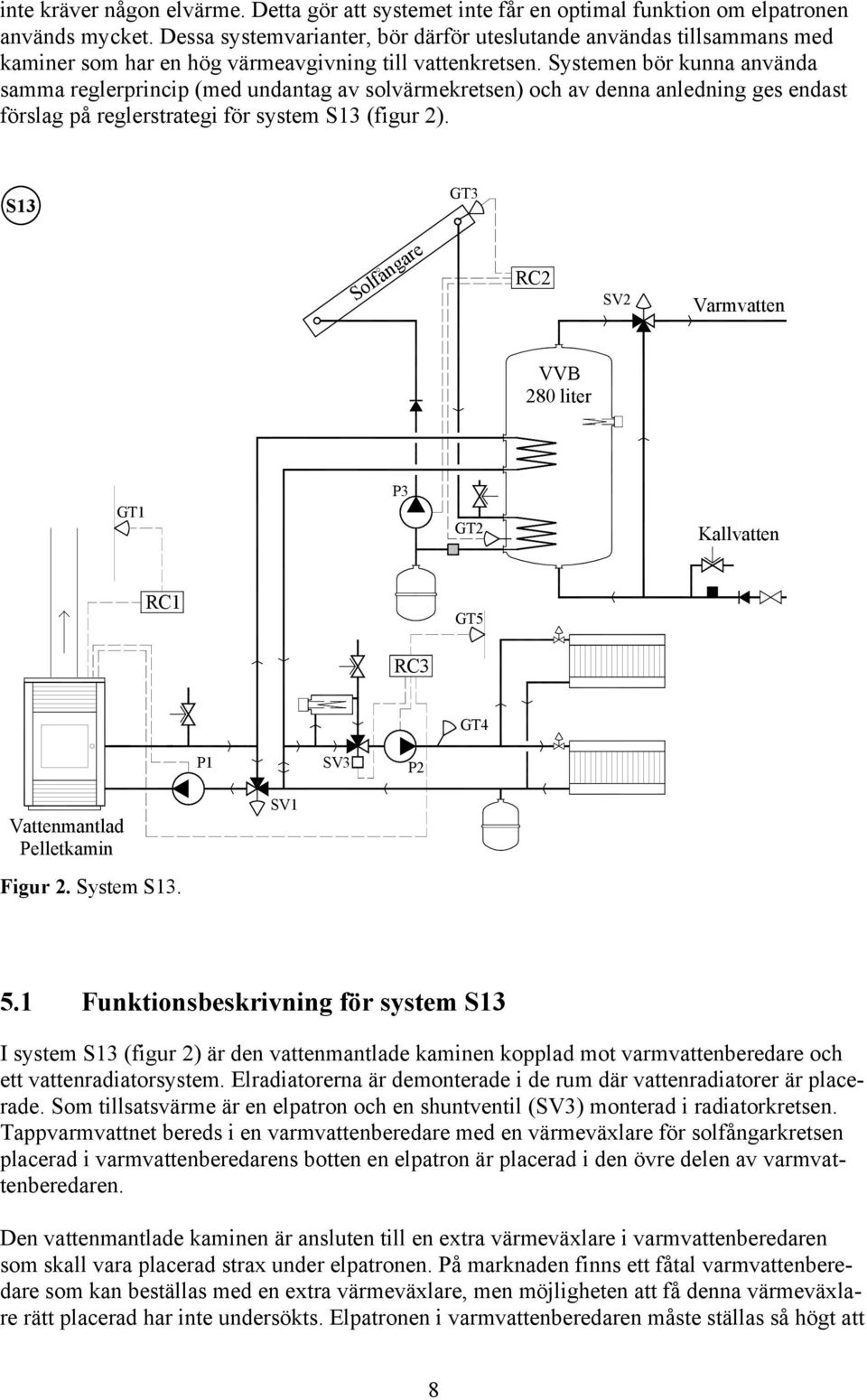 Systemen bör kunna använda samma reglerprincip (med undantag av solvärmekretsen) och av denna anledning ges endast förslag på reglerstrategi för system S13 (figur 2).