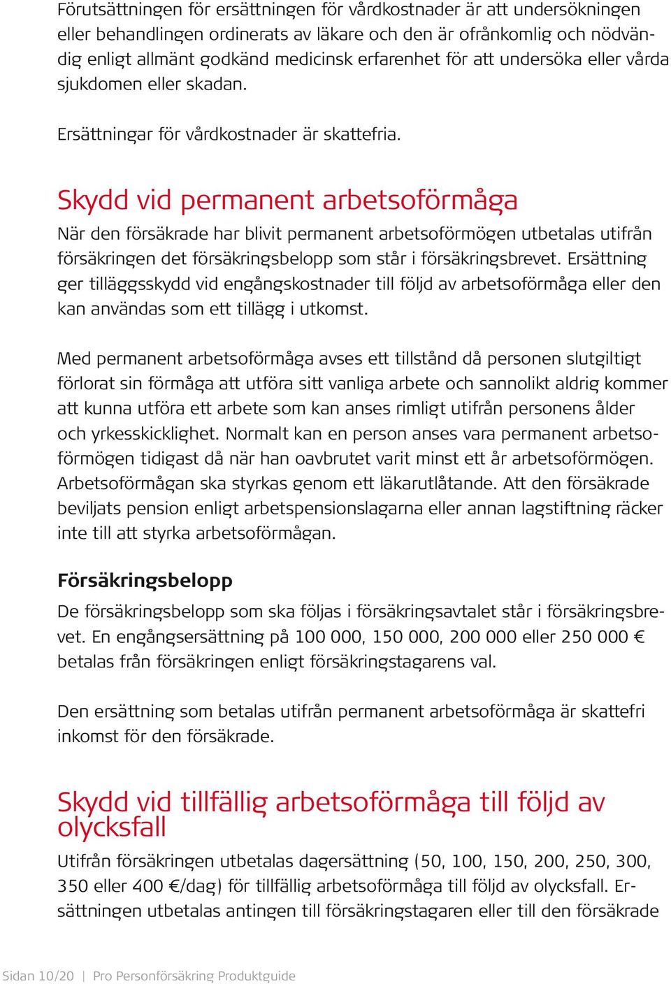 Skydd vid permanent arbetsoförmåga När den försäkrade har blivit permanent arbetsoförmögen utbetalas utifrån försäkringen det försäkringsbelopp som står i försäkringsbrevet.