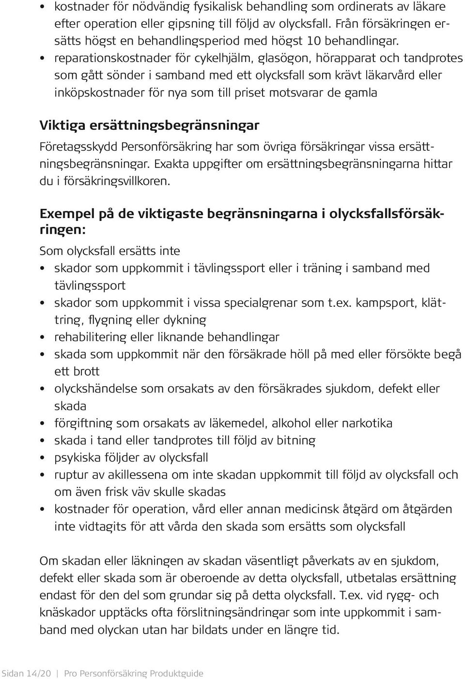 reparationskostnader för cykelhjälm, glasögon, hörapparat och tandprotes som gått sönder i samband med ett olycksfall som krävt läkarvård eller inköpskostnader för nya som till priset motsvarar de