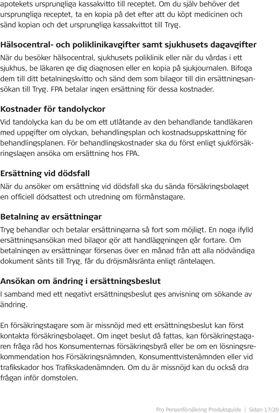 Hälsocentral- och poliklinikavgifter samt sjukhusets dagavgifter När du besöker hälsocentral, sjukhusets poliklinik eller när du vårdas i ett sjukhus, be läkaren ge dig diagnosen eller en kopia på