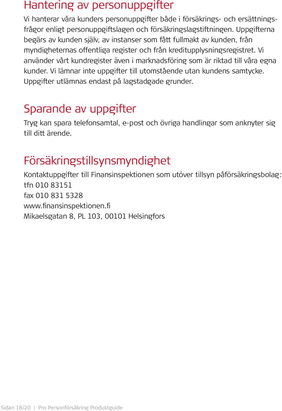 Vi använder vårt kundregister även i marknadsföring som är riktad till våra egna kunder. Vi lämnar inte uppgifter till utomstående utan kundens samtycke.