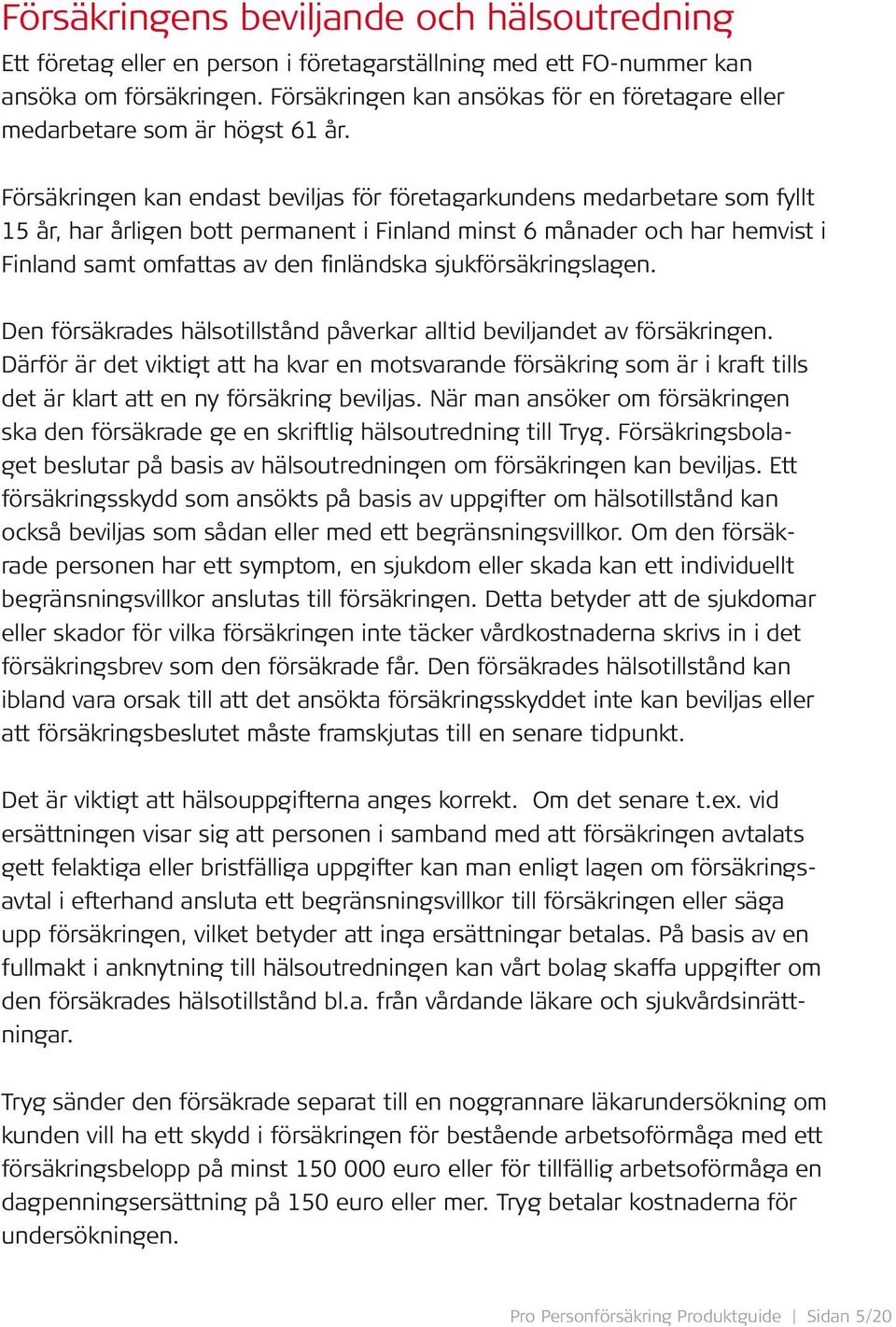 Försäkringen kan endast beviljas för företagarkundens medarbetare som fyllt 15 år, har årligen bott permanent i Finland minst 6 månader och har hemvist i Finland samt omfattas av den finländska