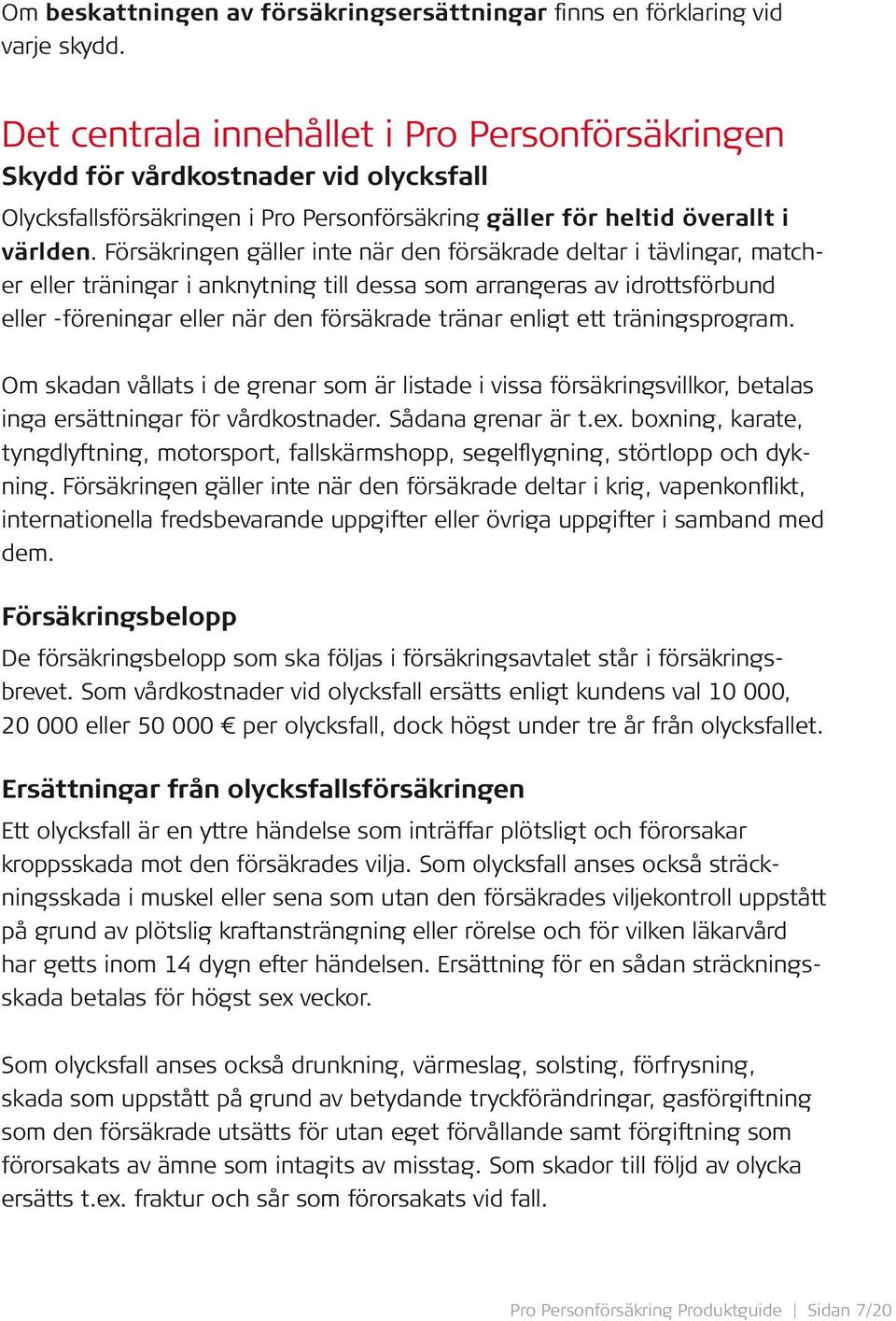 Försäkringen gäller inte när den försäkrade deltar i tävlingar, matcher eller träningar i anknytning till dessa som arrangeras av idrottsförbund eller -föreningar eller när den försäkrade tränar