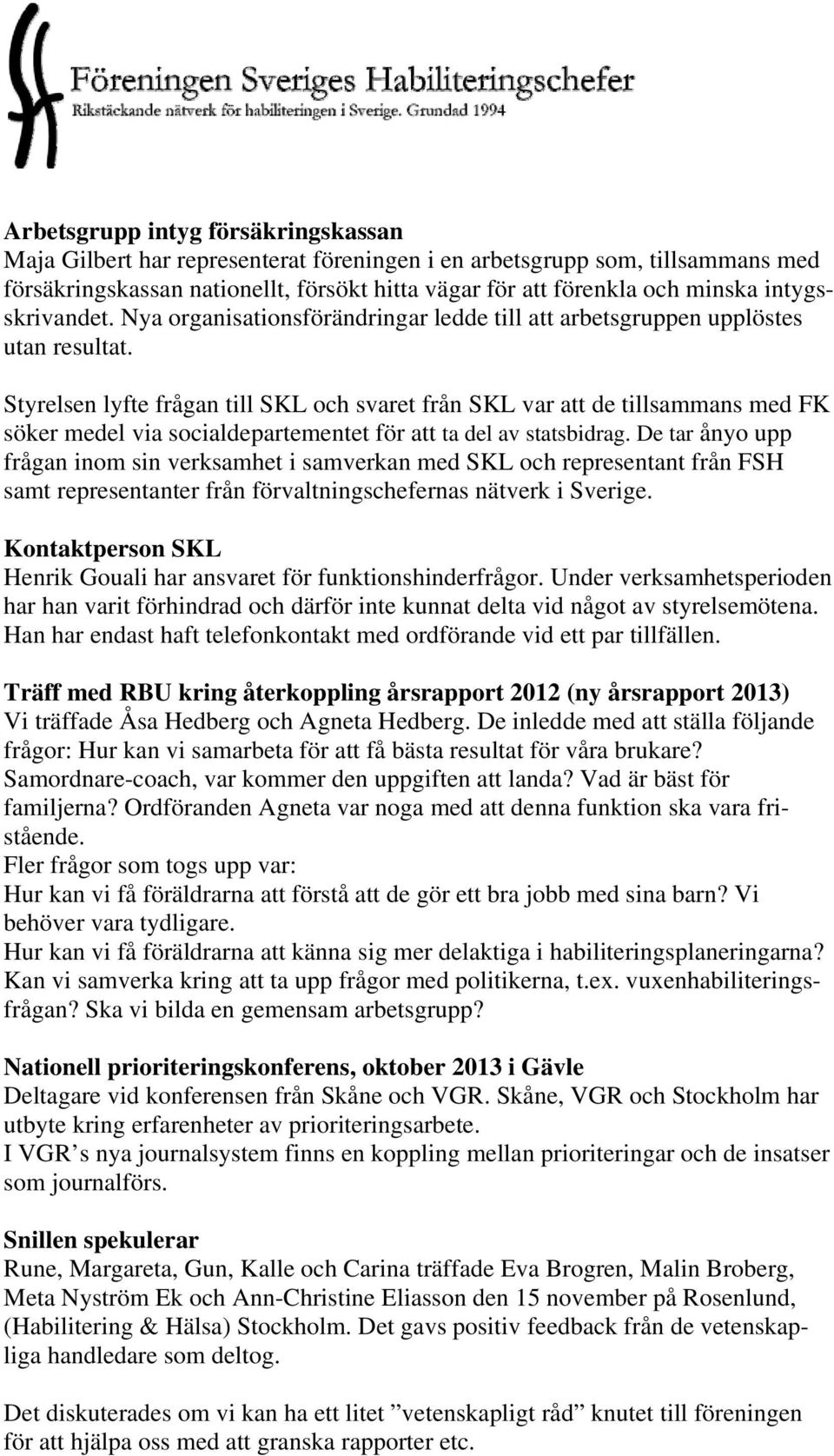 Styrelsen lyfte frågan till SKL och svaret från SKL var att de tillsammans med FK söker medel via socialdepartementet för att ta del av statsbidrag.